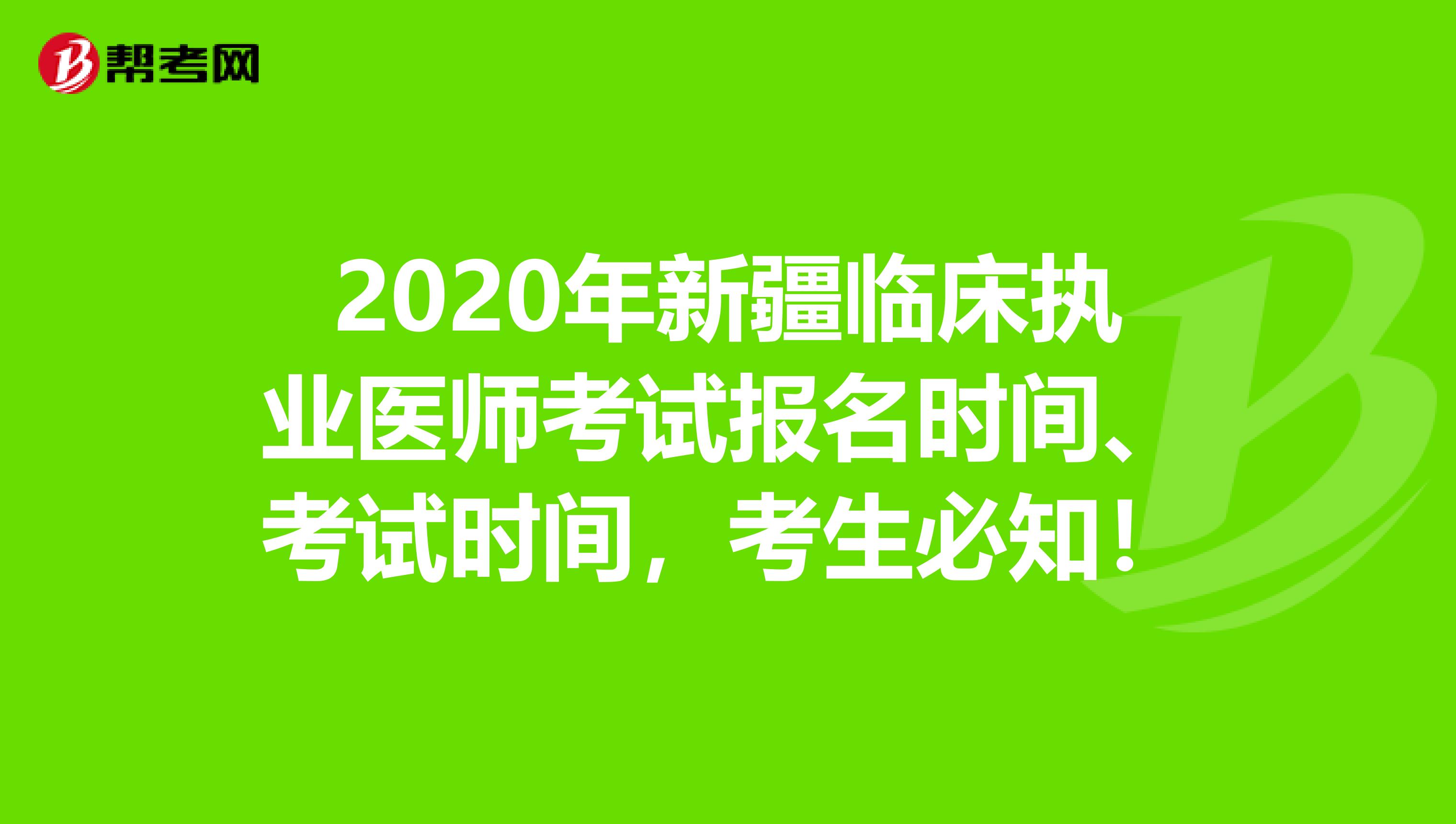 2020年新疆临床执业医师考试报名时间、考试时间，考生必知！