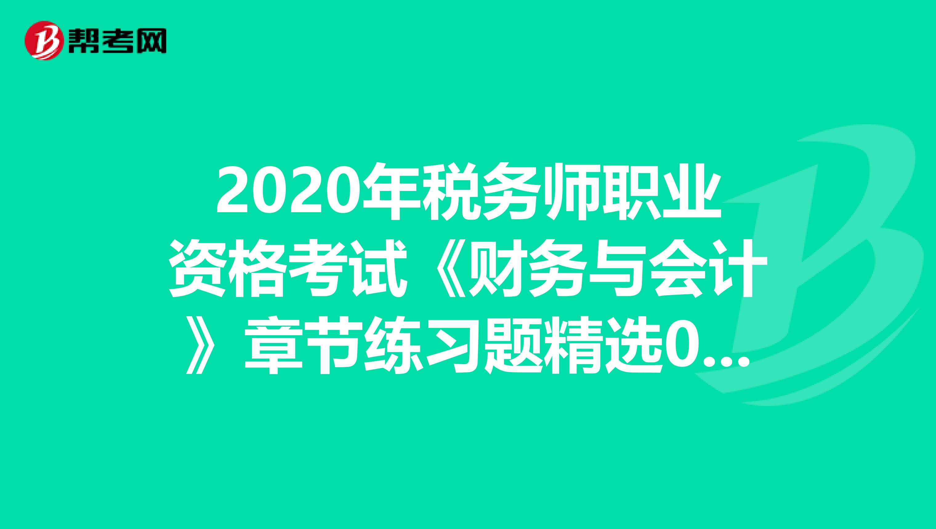 2020年稅務(wù)師職業(yè)資格考試《財(cái)務(wù)與會(huì)計(jì)》章節(jié)練習(xí)題精選0725