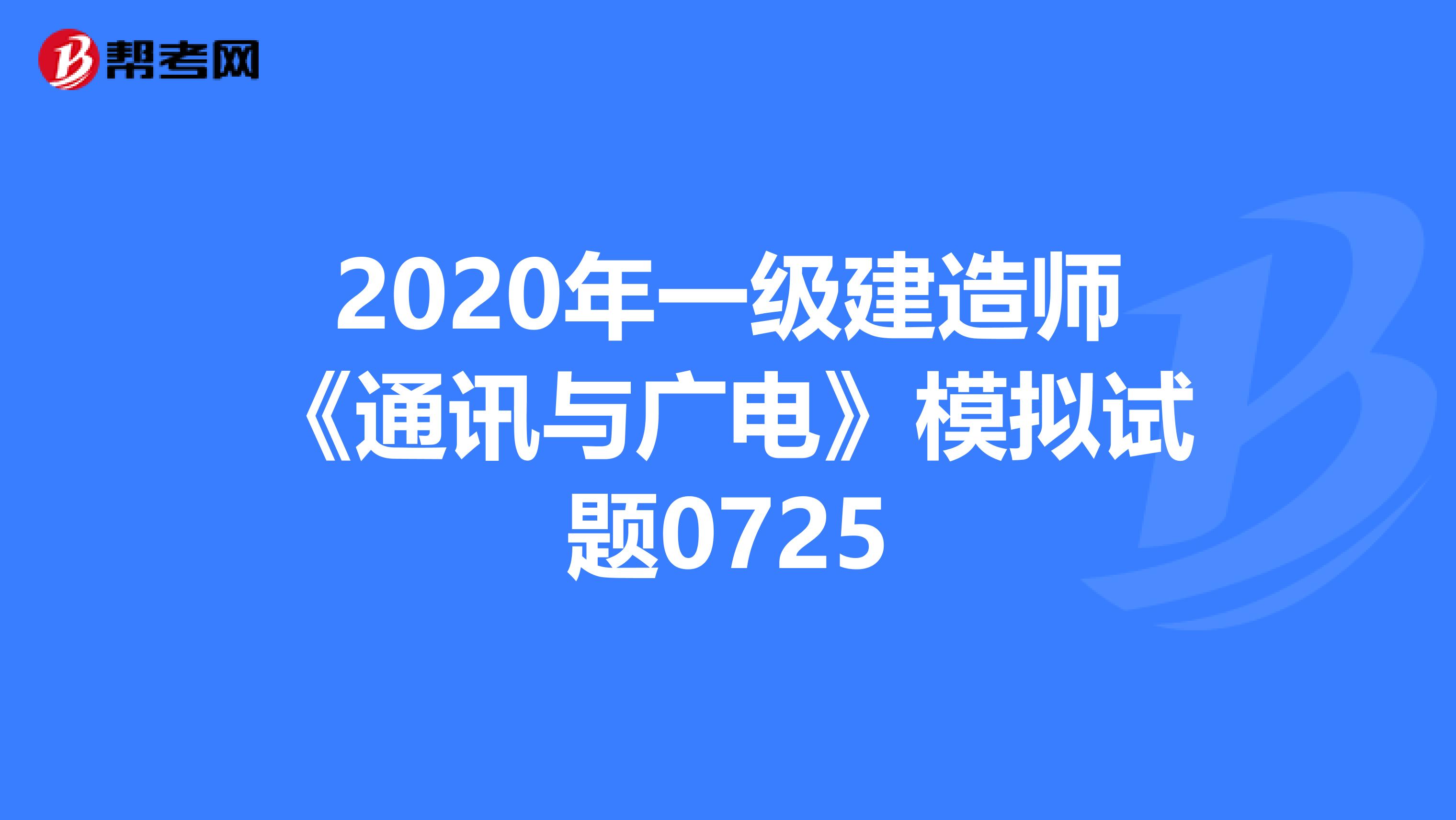 2020年一级建造师《通讯与广电》模拟试题0725