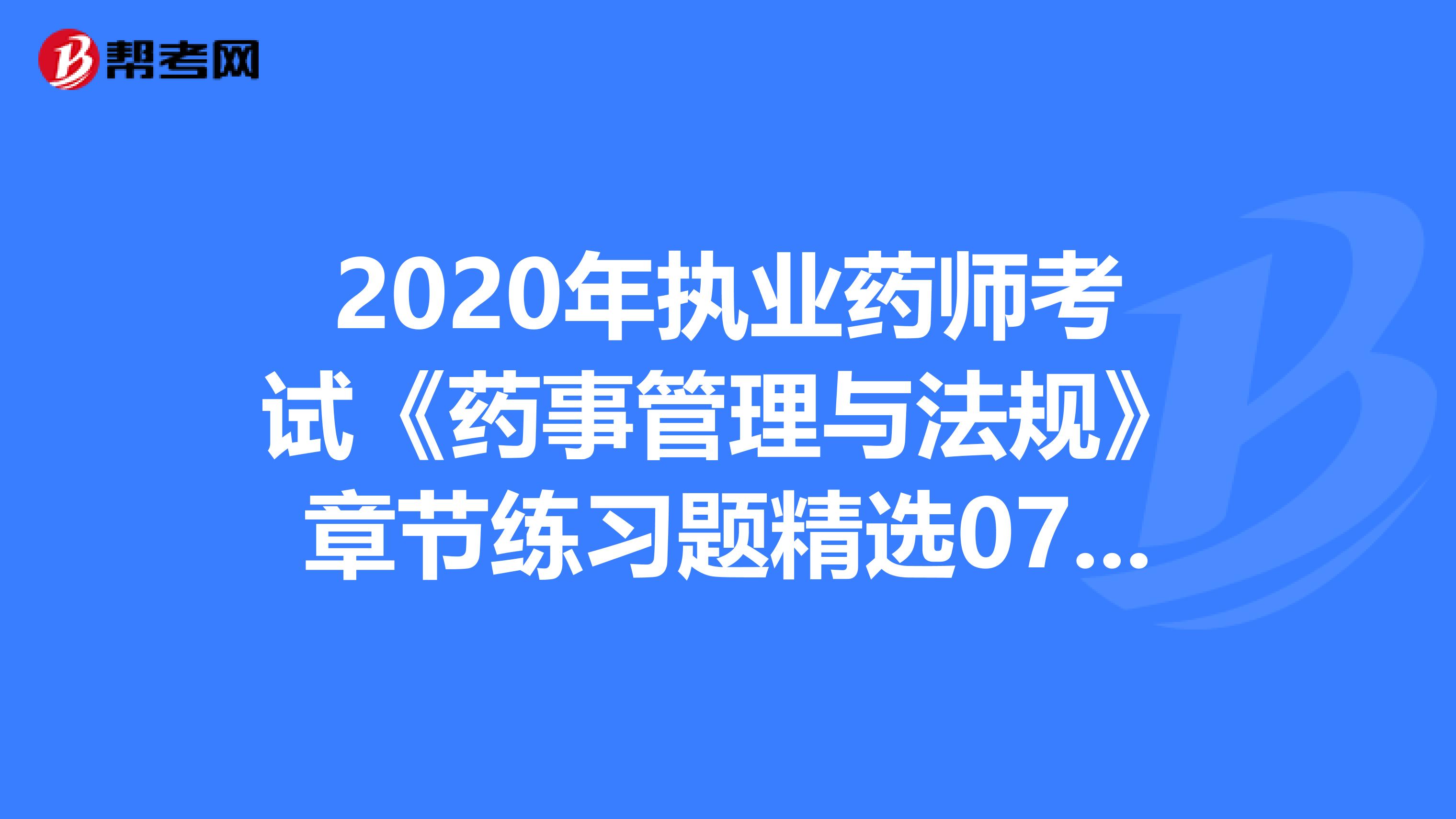 2020年执业药师考试《药事管理与法规》章节练习题精选0725