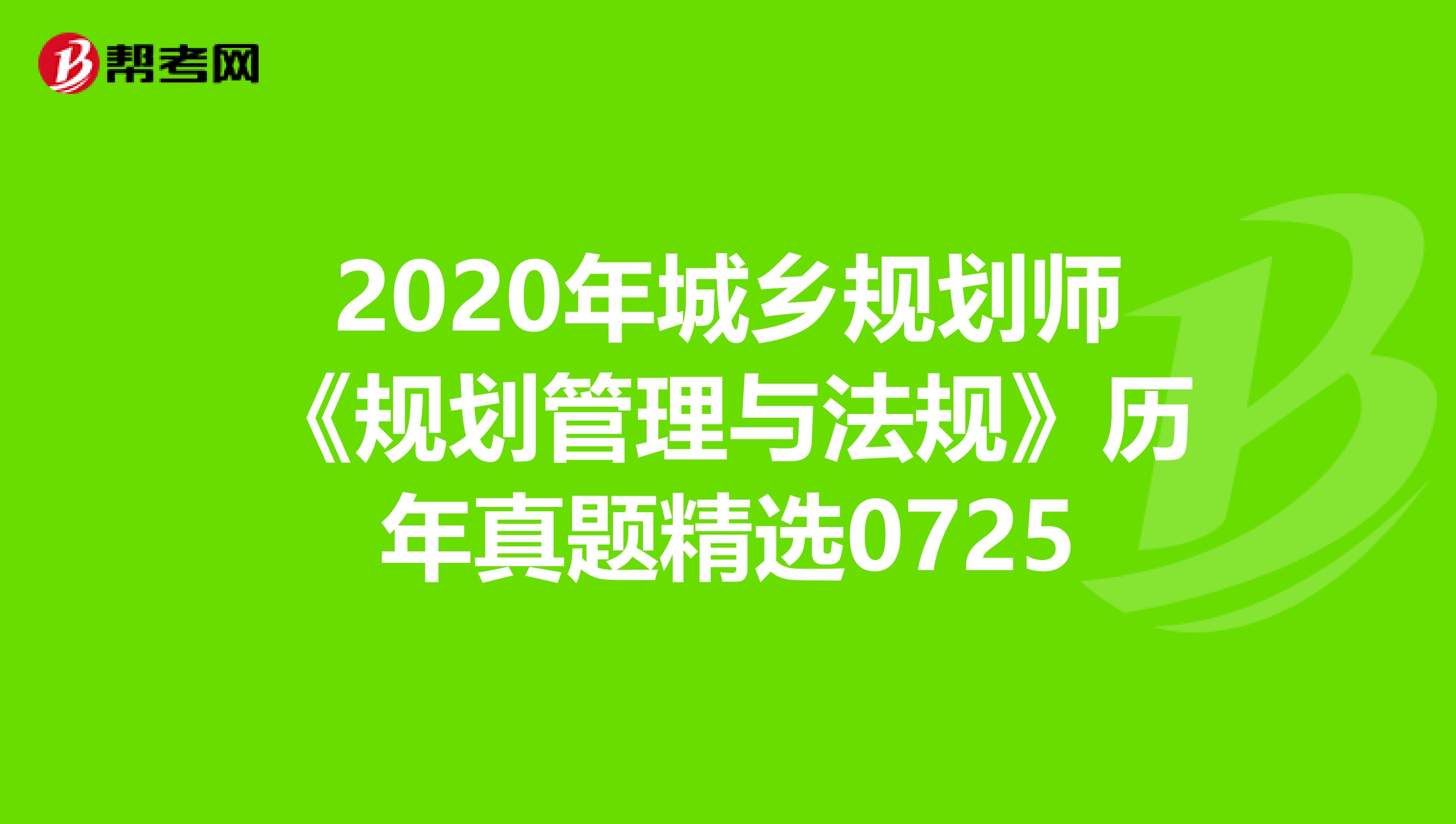 2020年城乡规划师《规划管理与法规》历年真题精选0725