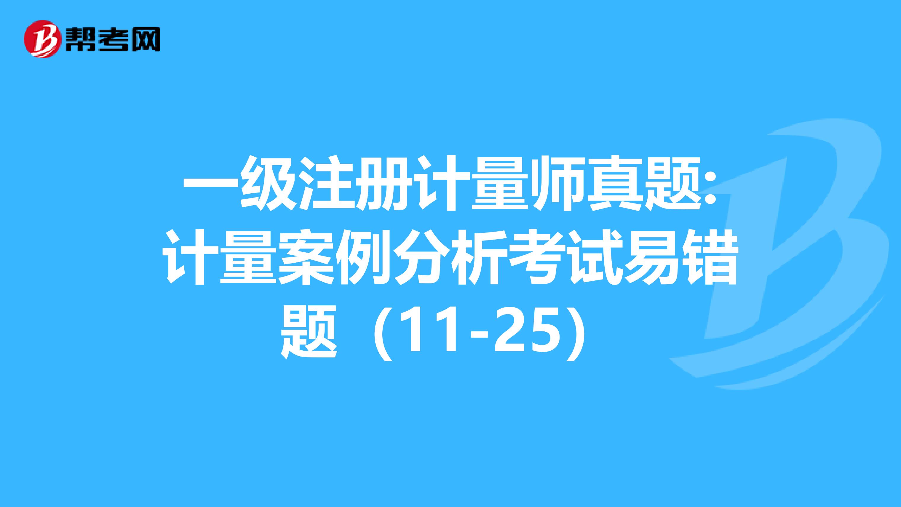 一级注册计量师真题:计量案例分析考试易错题（11-25）