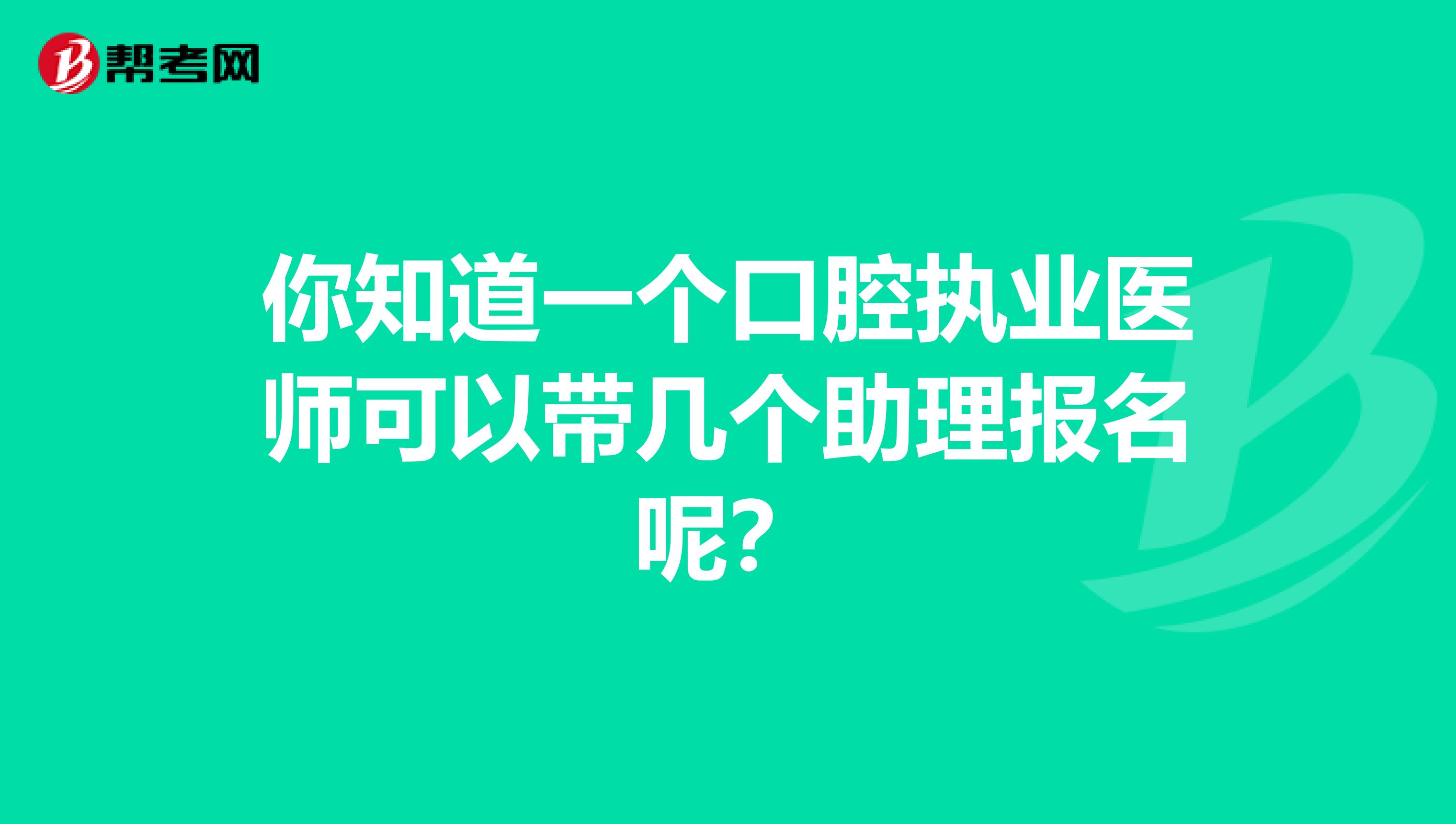 你知道一个口腔执业医师可以带几个助理报名呢？