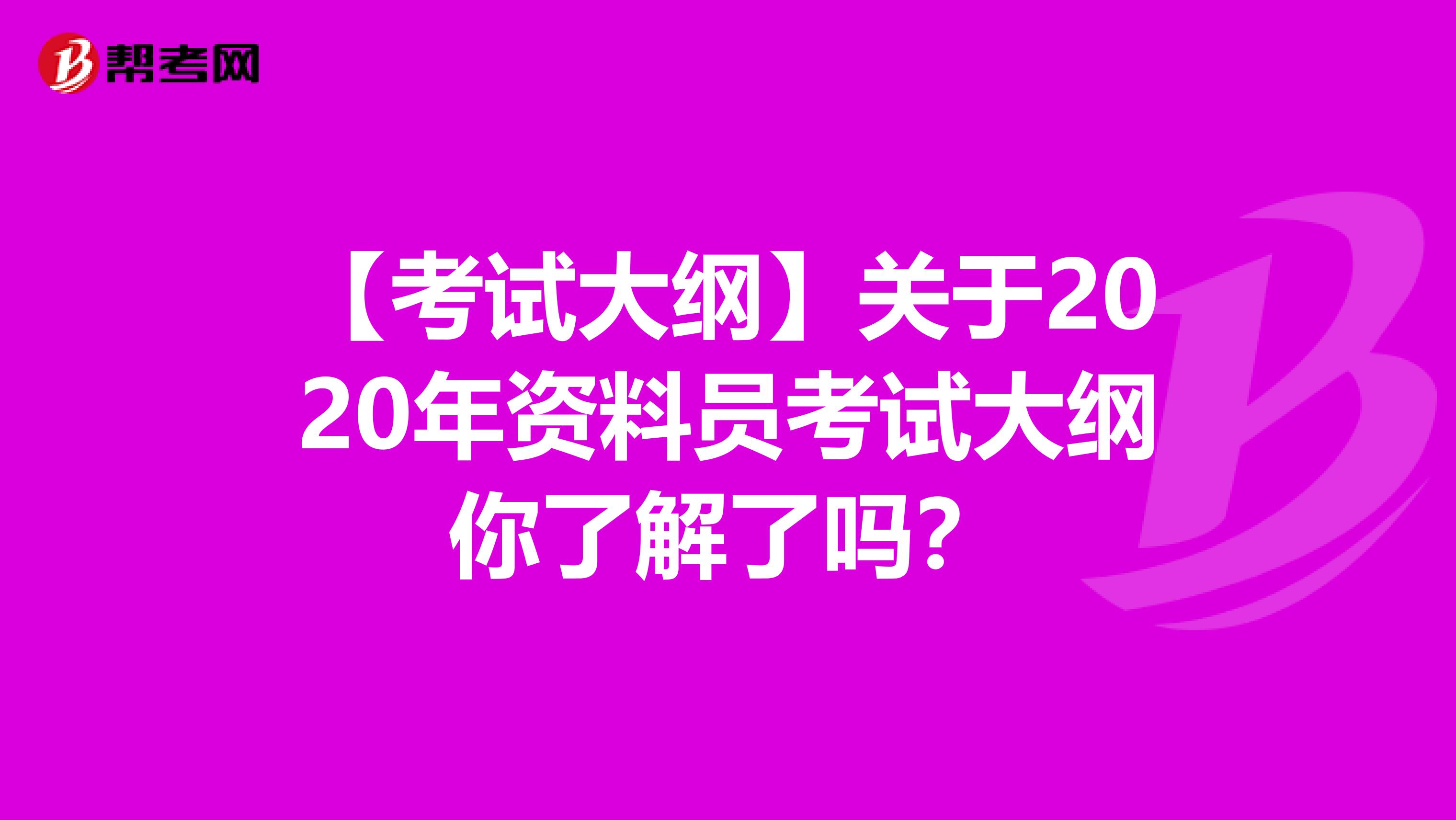 【考试大纲】关于2020年资料员考试大纲你了解了吗？