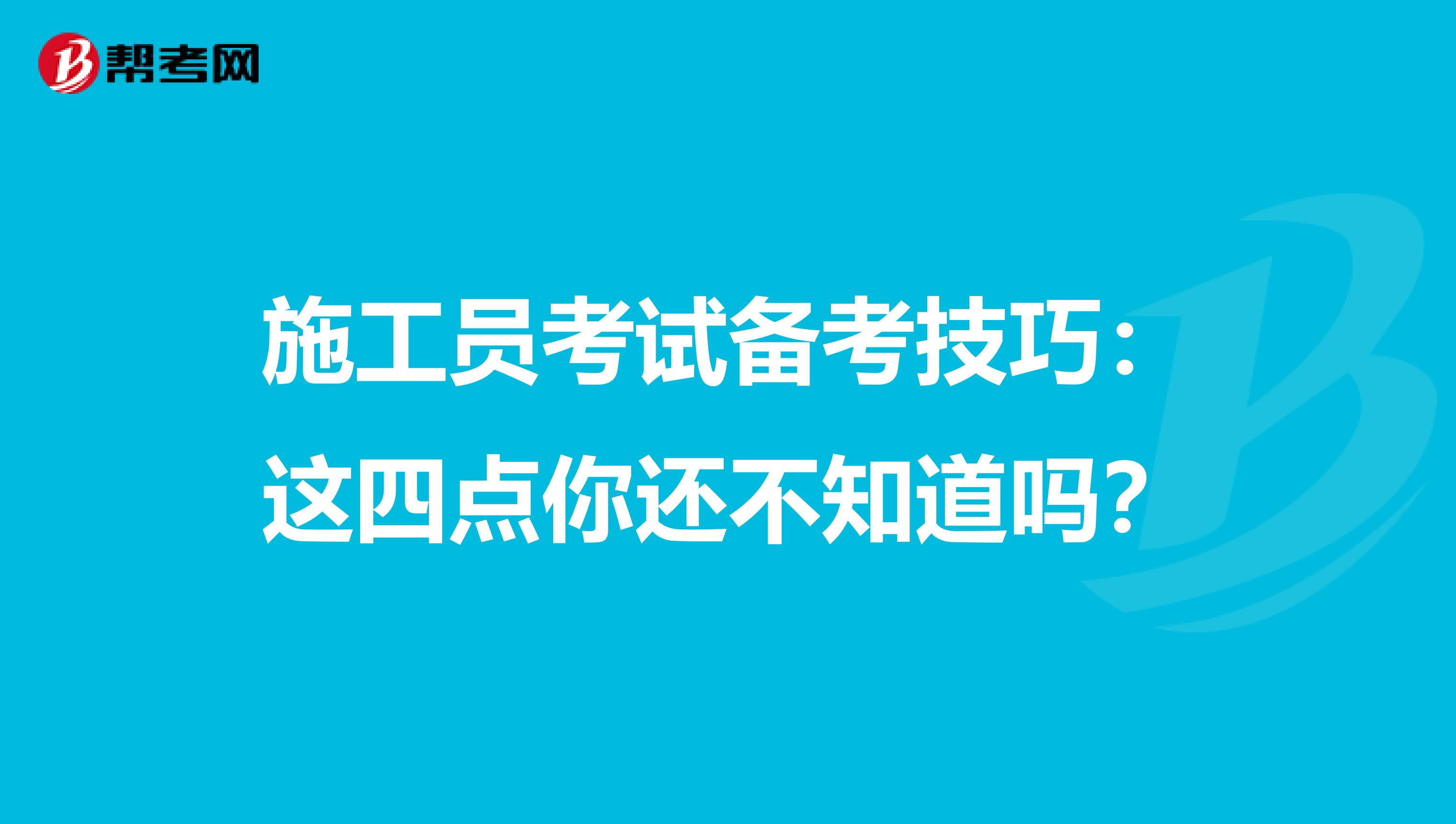 施工員考試備考技巧：這四點你還不知道嗎？