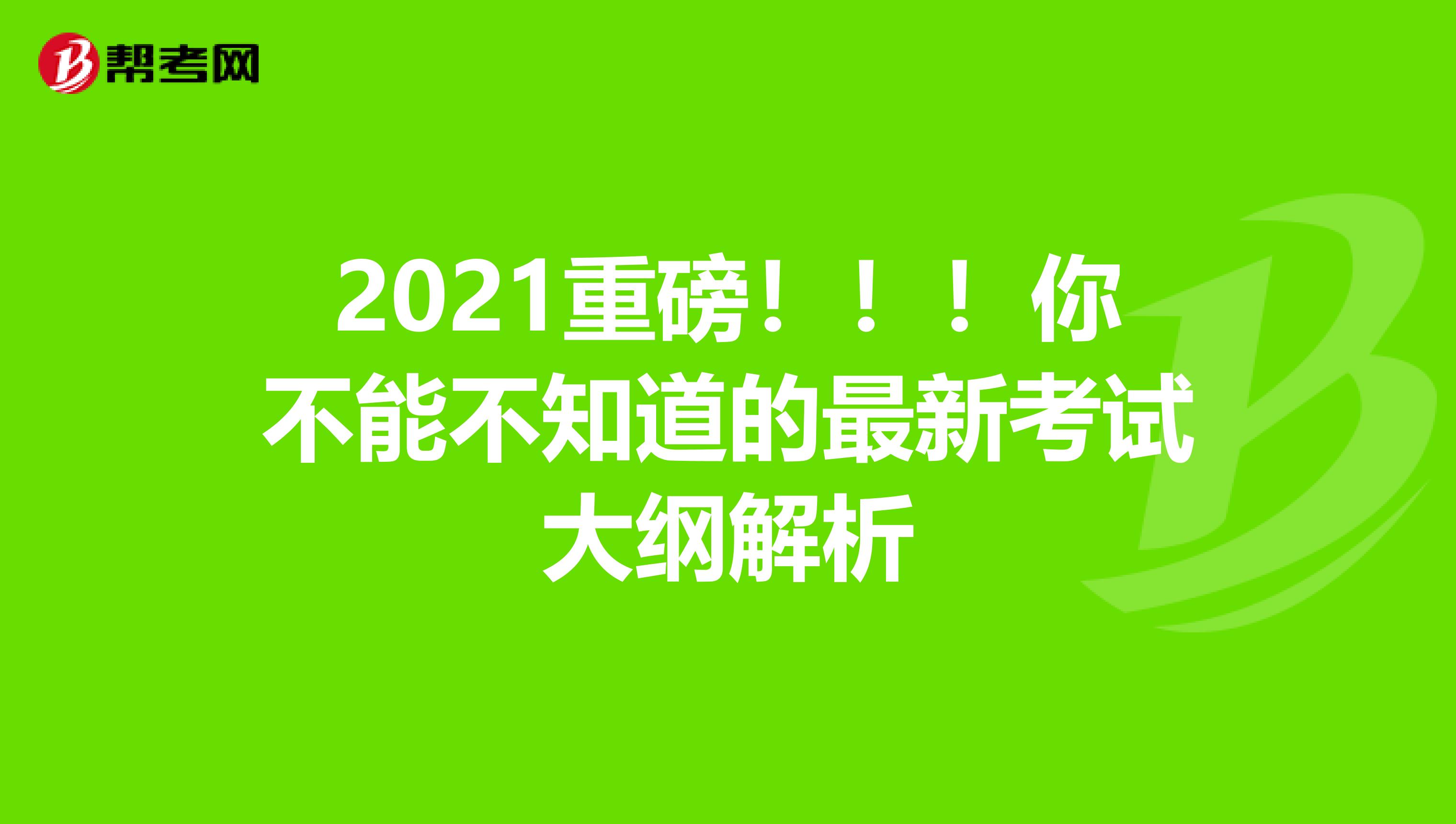 2021重磅！！！你不能不知道的最新考试大纲解析