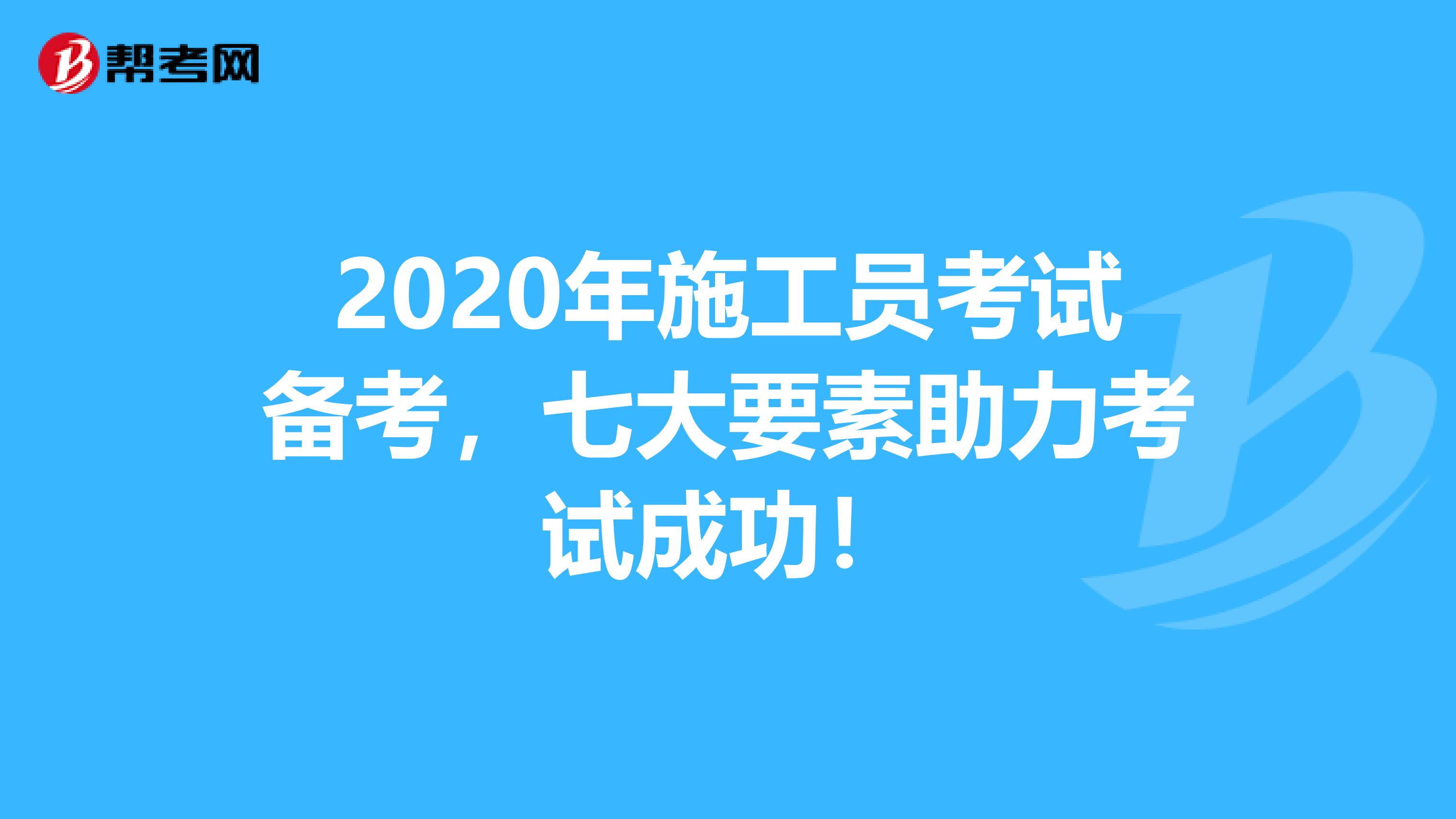 2020年施工员考试备考，七大要素助力考试成功！