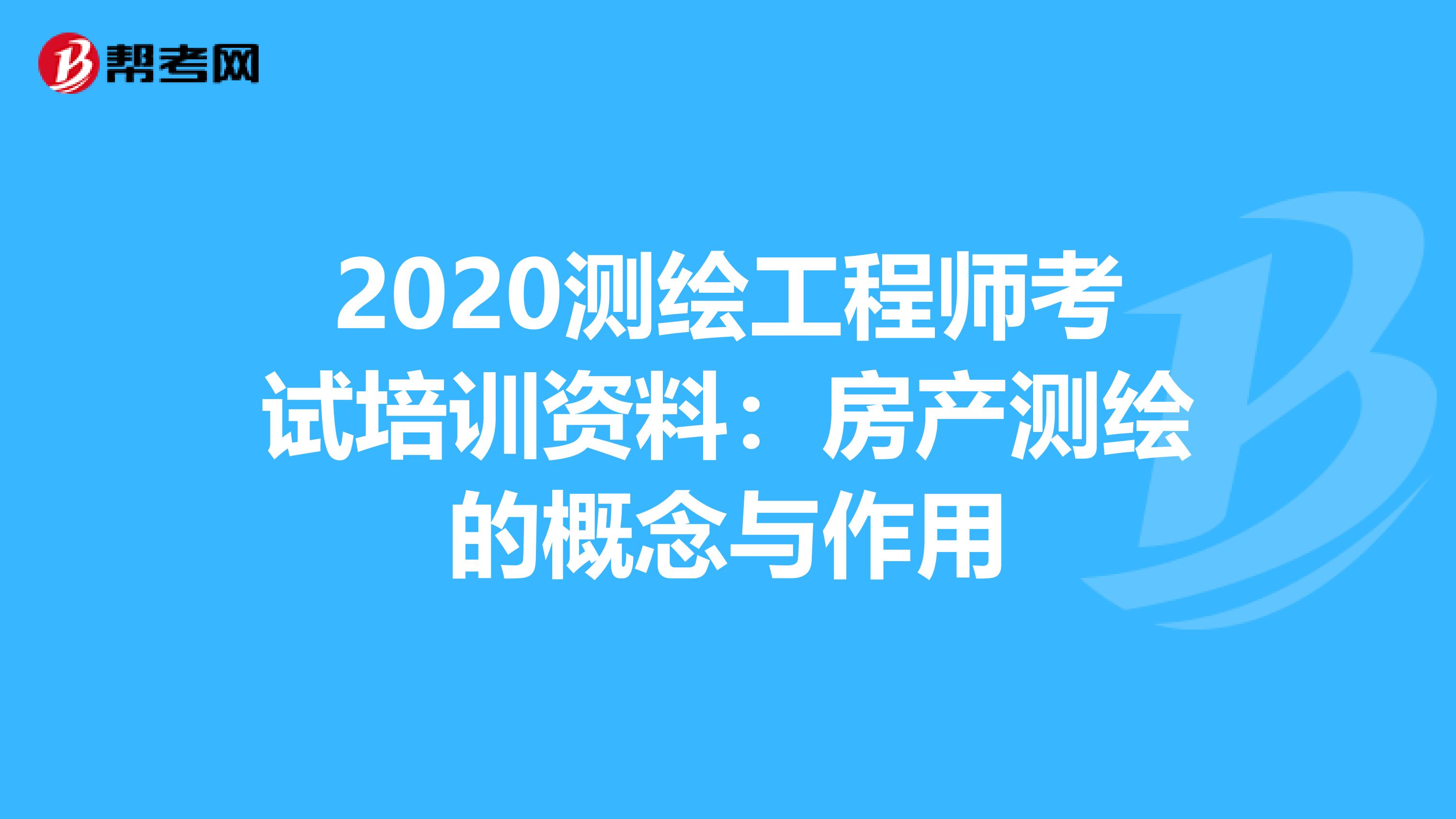 2020測繪工程師考試培訓(xùn)資料:房產(chǎn)測繪的概念與作用