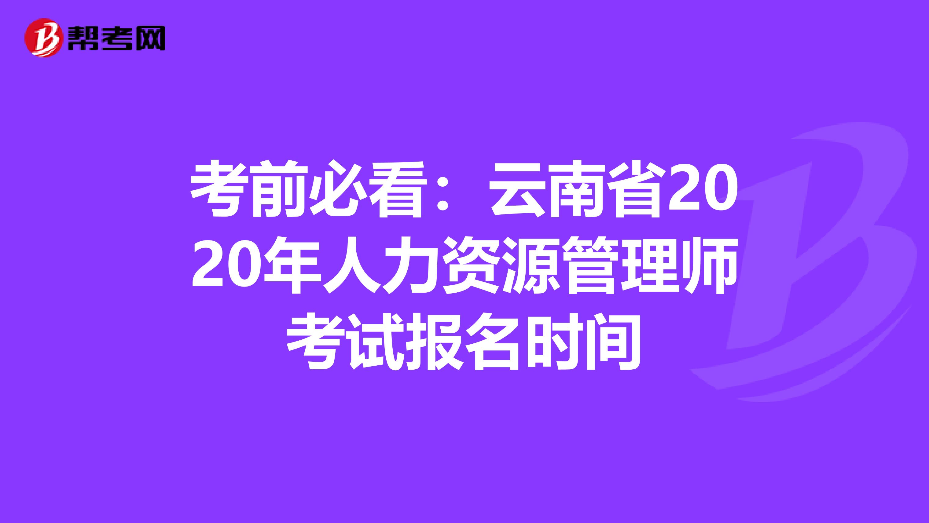 考前必看：云南省2020年人力资源管理师考试报名时间