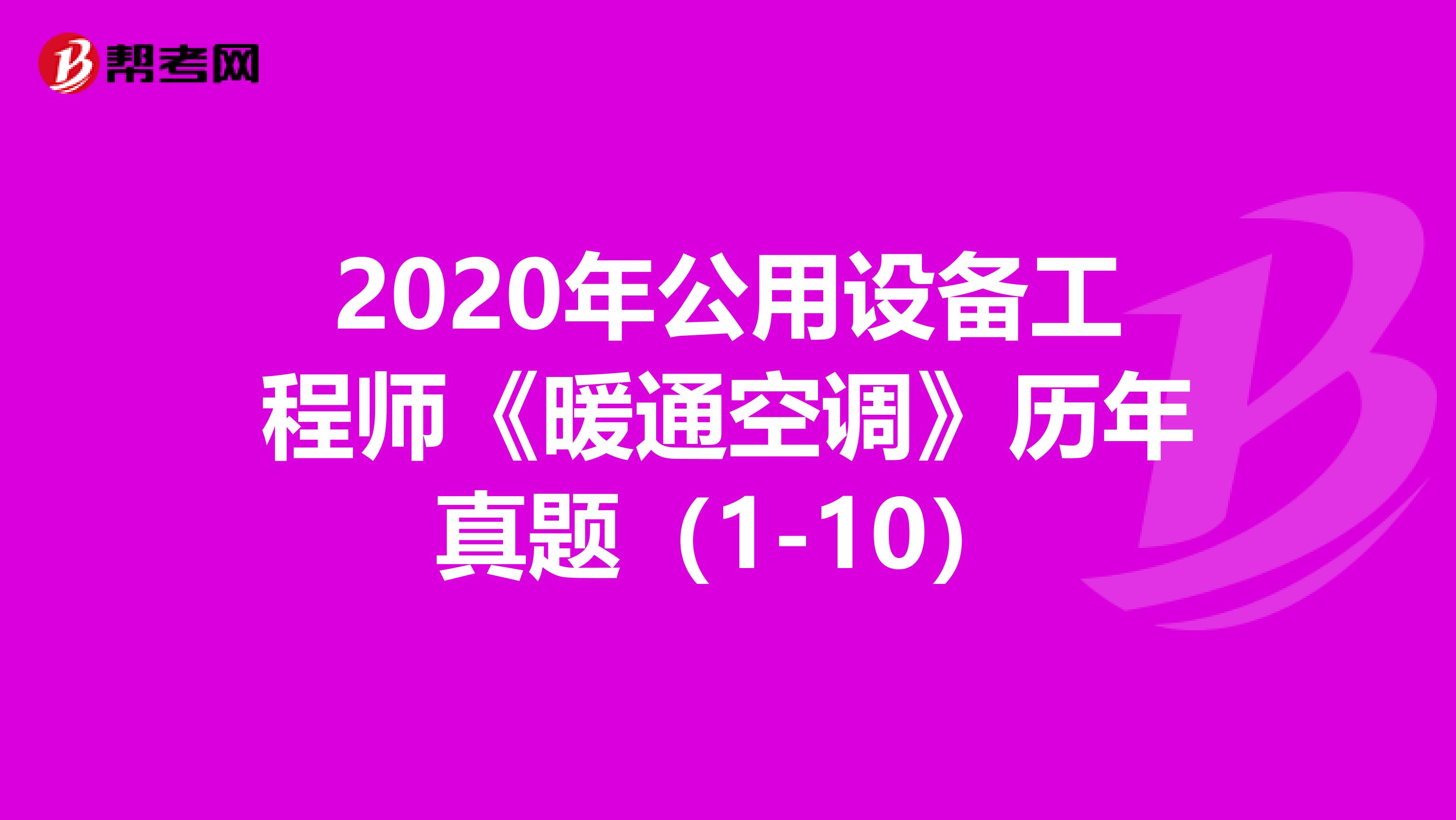 2020年公用设备工程师《暖通空调》历年真题（1-10）
