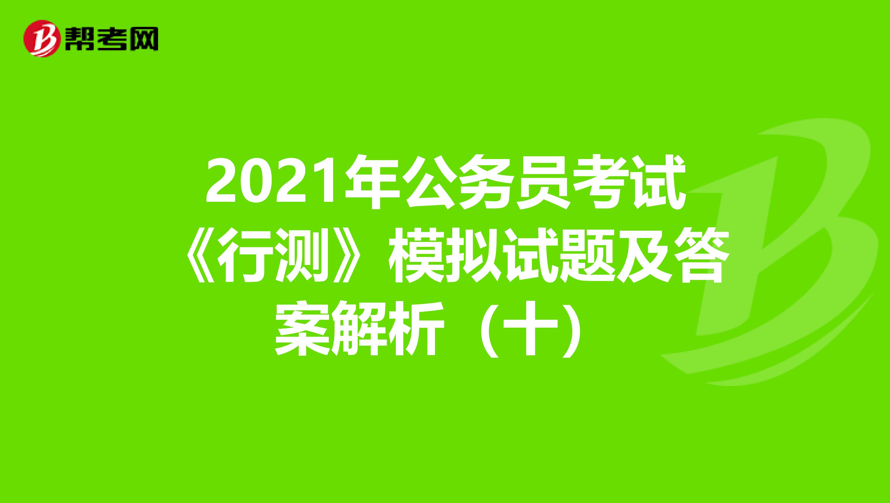 2021年公务员考试《行测》模拟试题及答案解析（十）