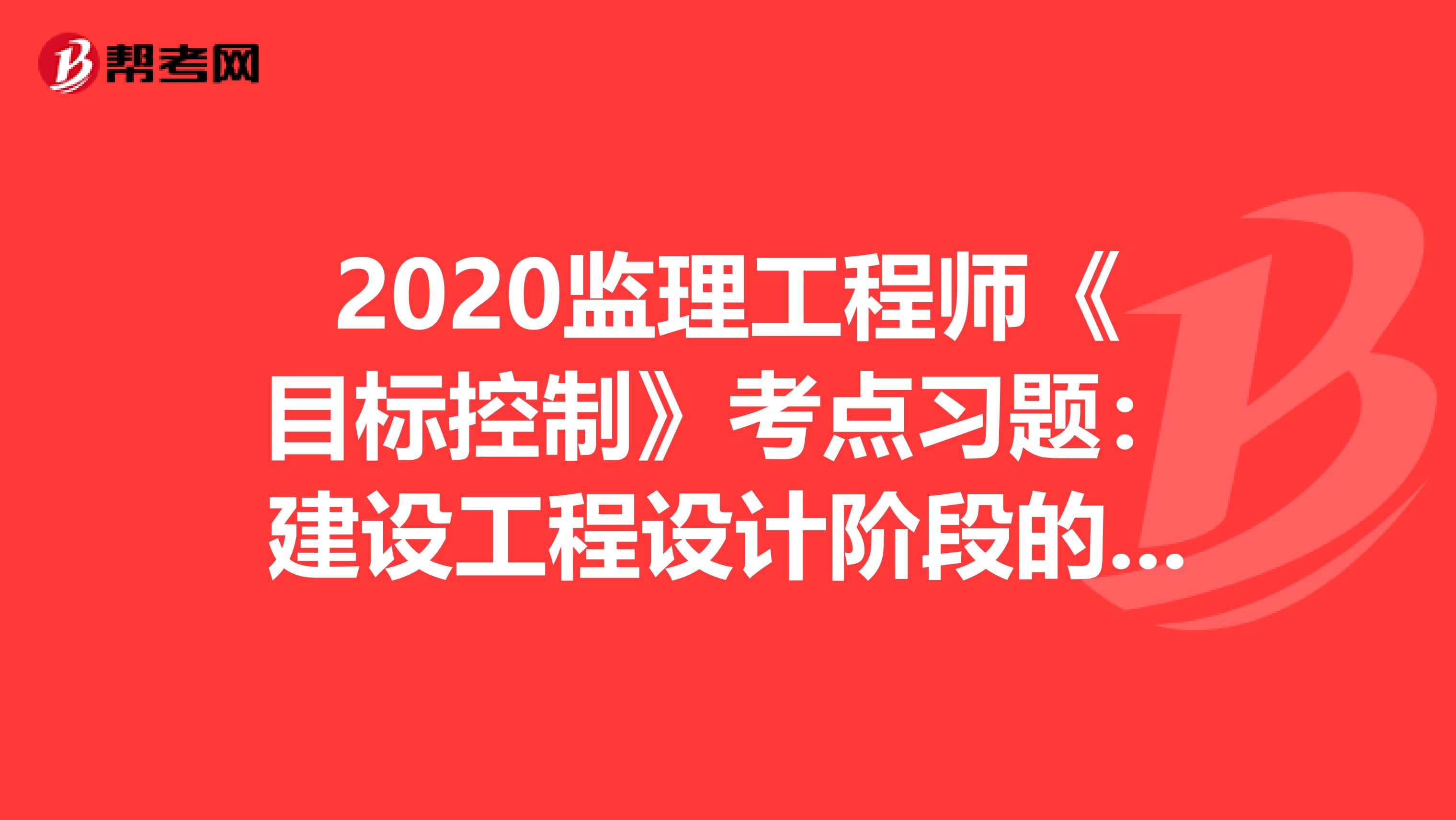 2020监理工程师《目标控制》考点习题：建设工程设计阶段的投资控制