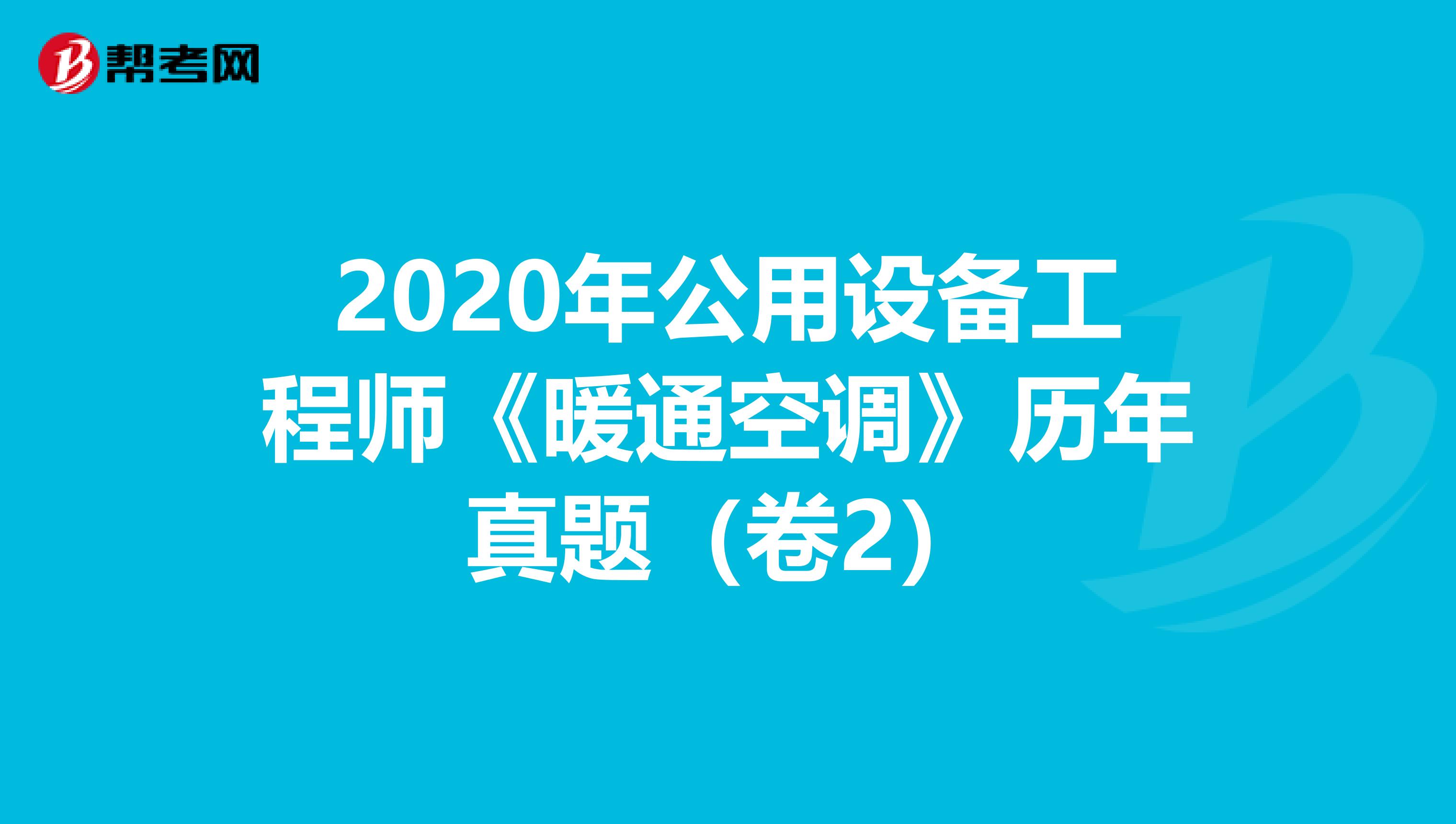 2020年公用设备工程师《暖通空调》历年真题（卷2）
