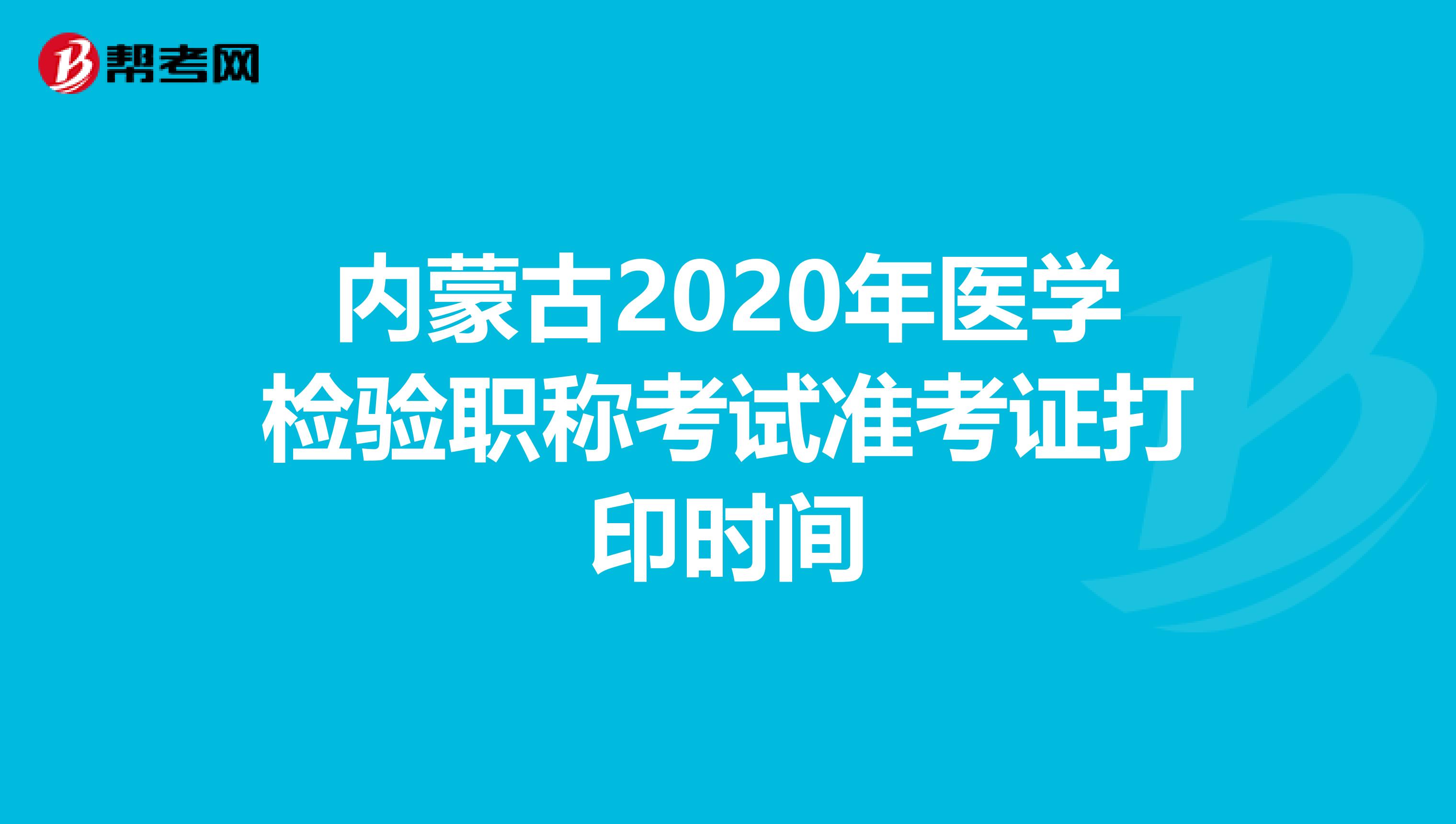 內蒙古2020年醫學檢驗職稱考試準考證打印時間
