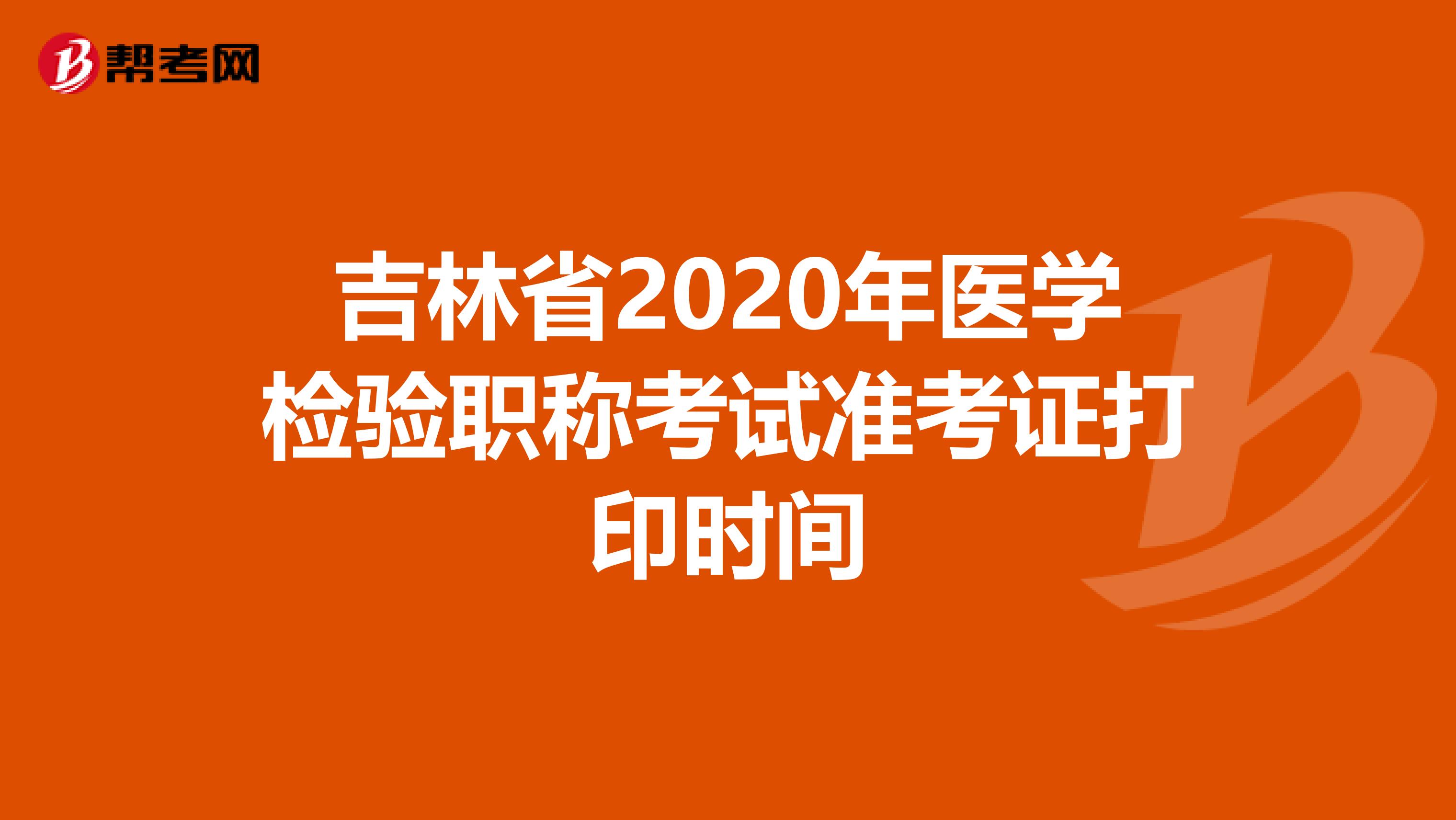 吉林省2020年医学检验职称考试准考证打印时间