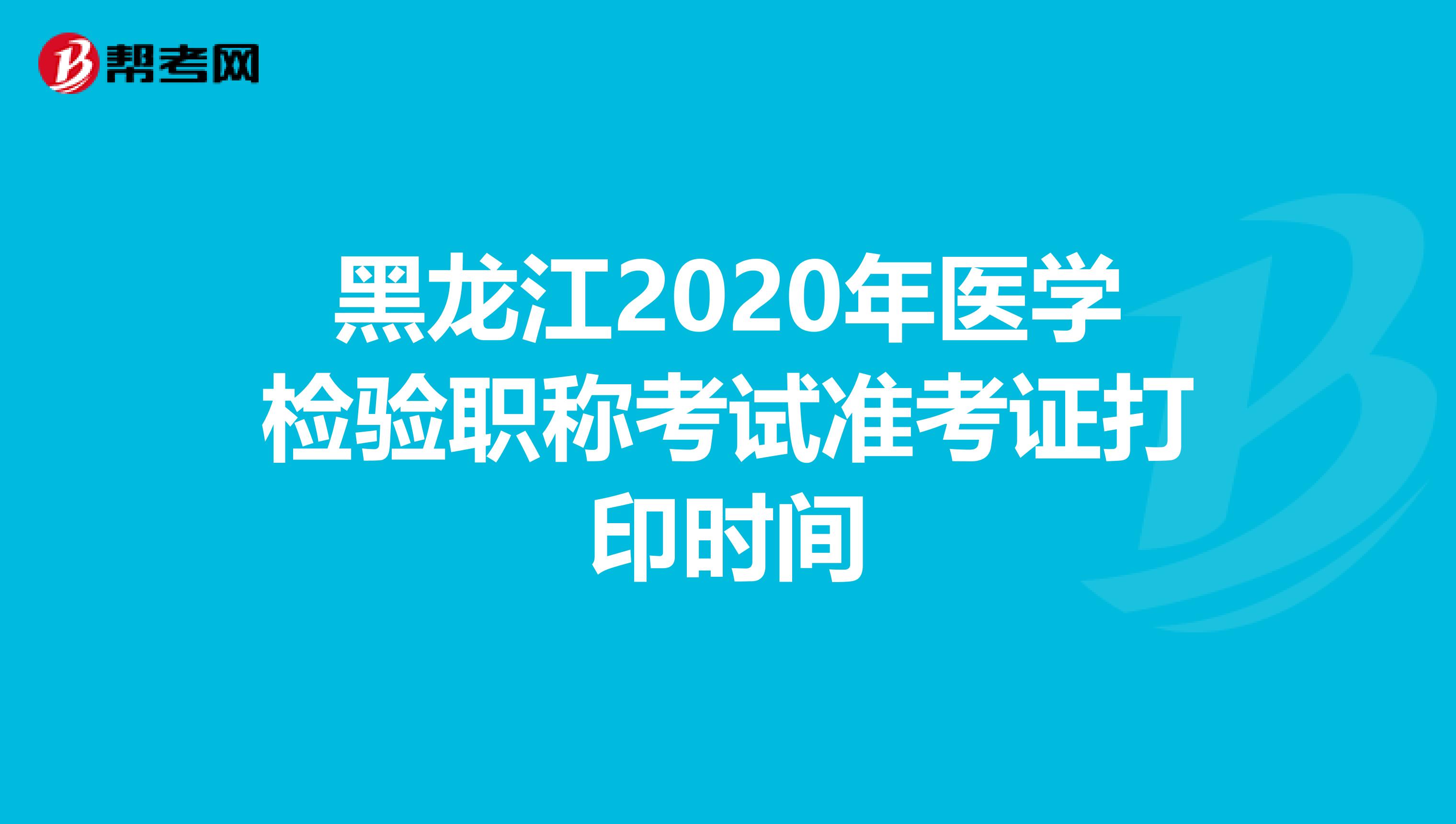 黑龙江2020年医学检验职称考试准考证打印时间