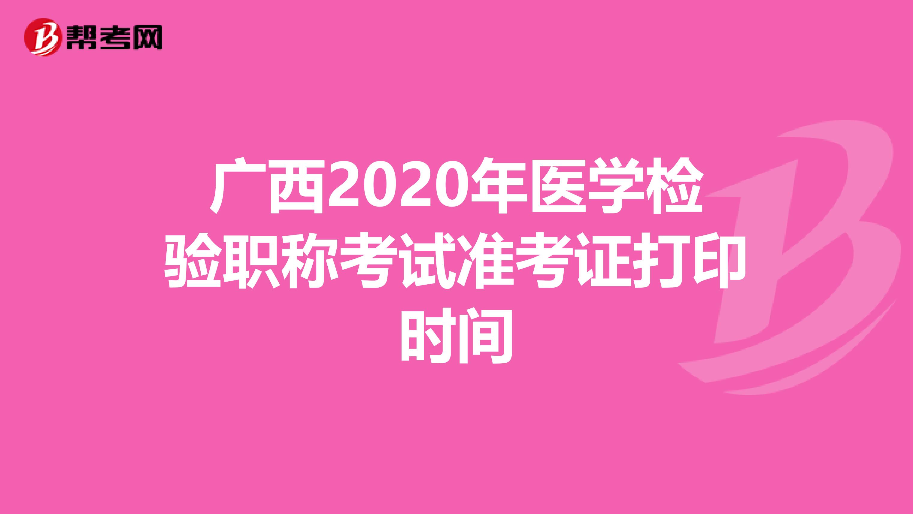 广西2020年医学检验职称考试准考证打印时间