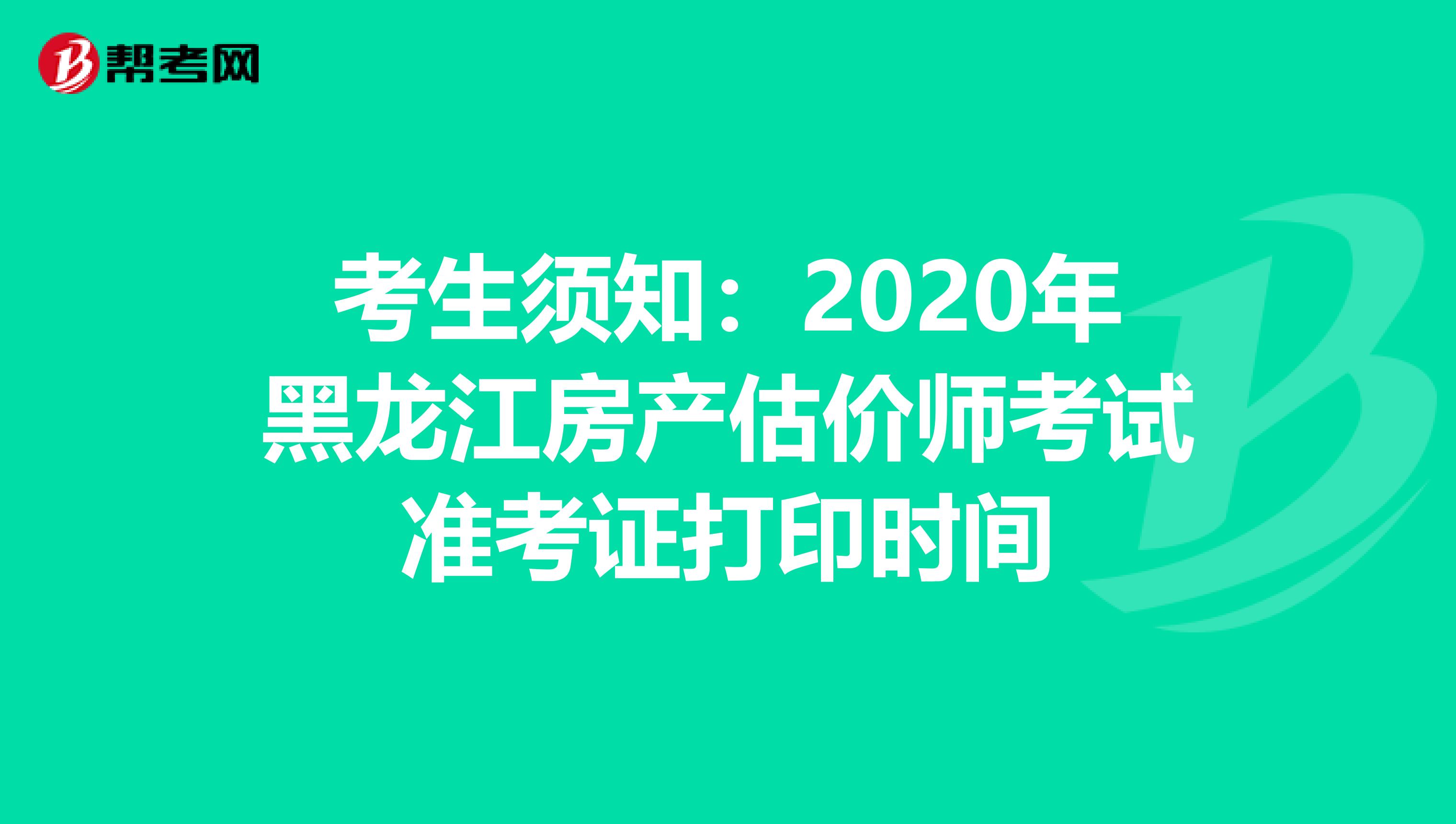 考生须知：2020年黑龙江房产估价师考试准考证打印时间