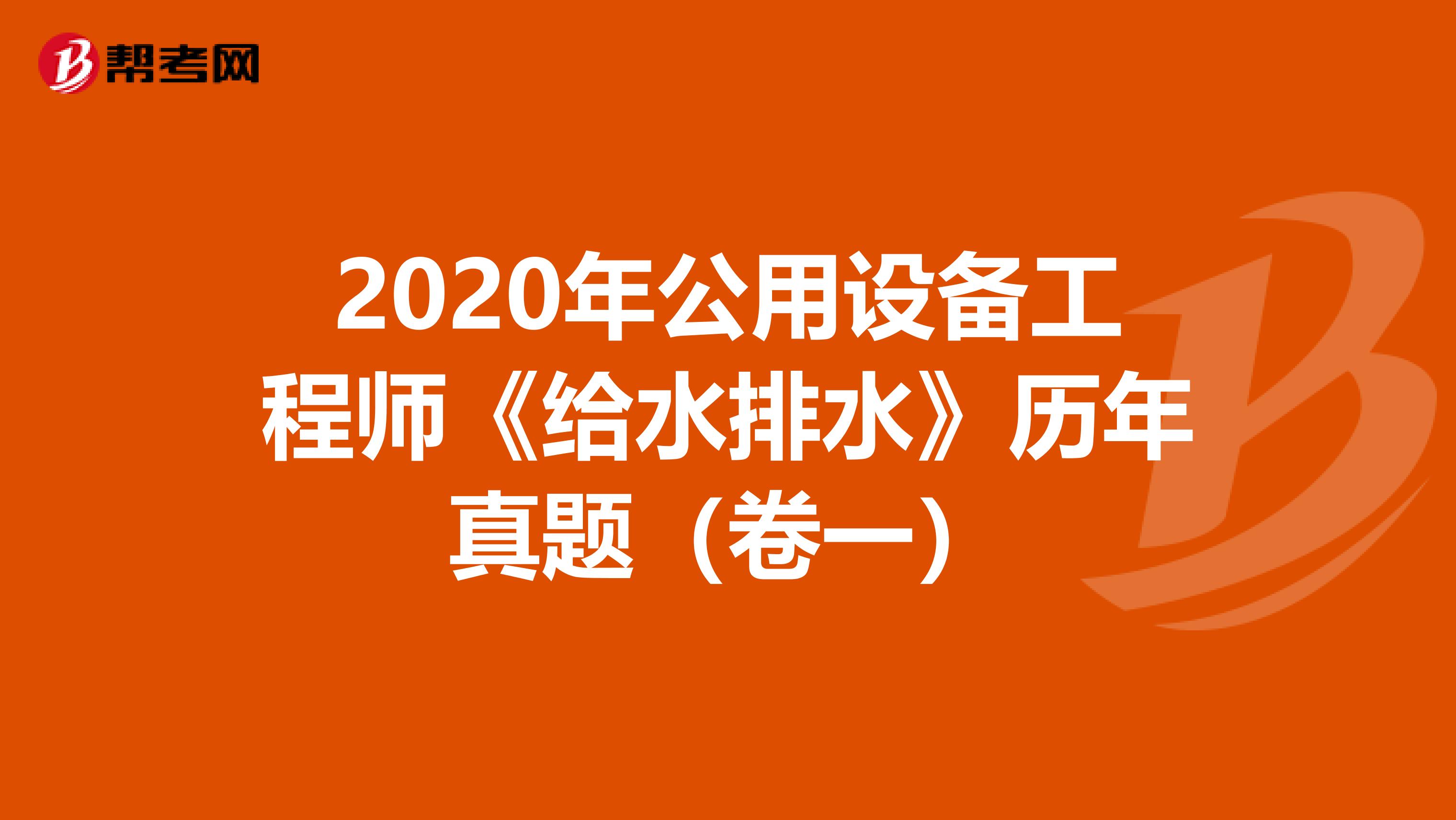 2020年公用设备工程师《给水排水》历年真题（卷一）