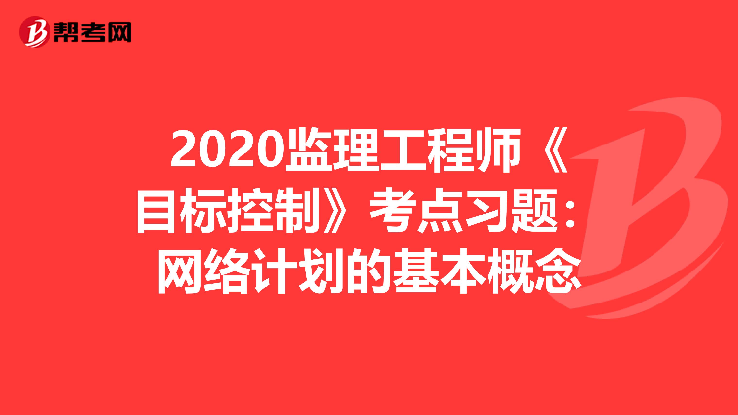 2020监理工程师《目标控制》考点习题：网络计划的基本概念