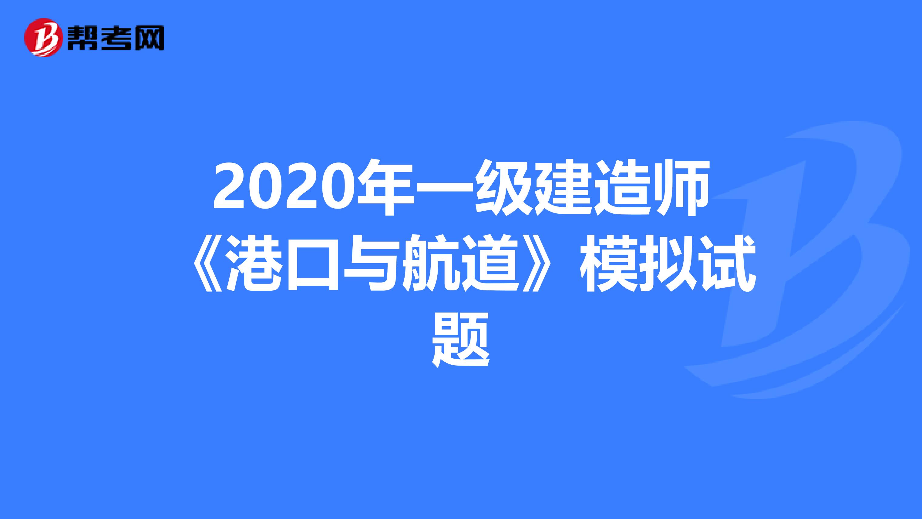 2020年一级建造师《港口与航道》模拟试题