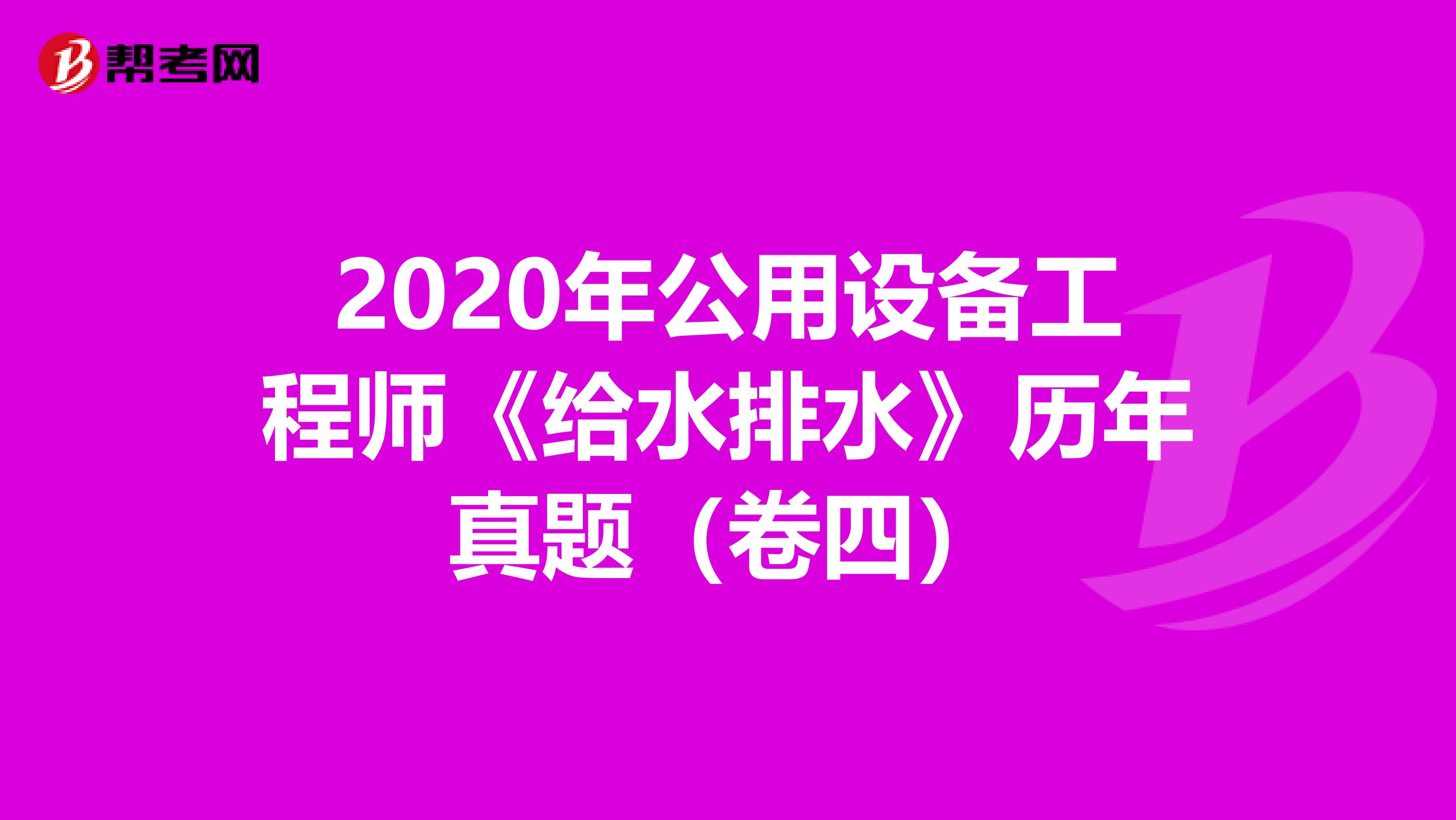 2020年公用设备工程师《给水排水》历年真题（卷四）