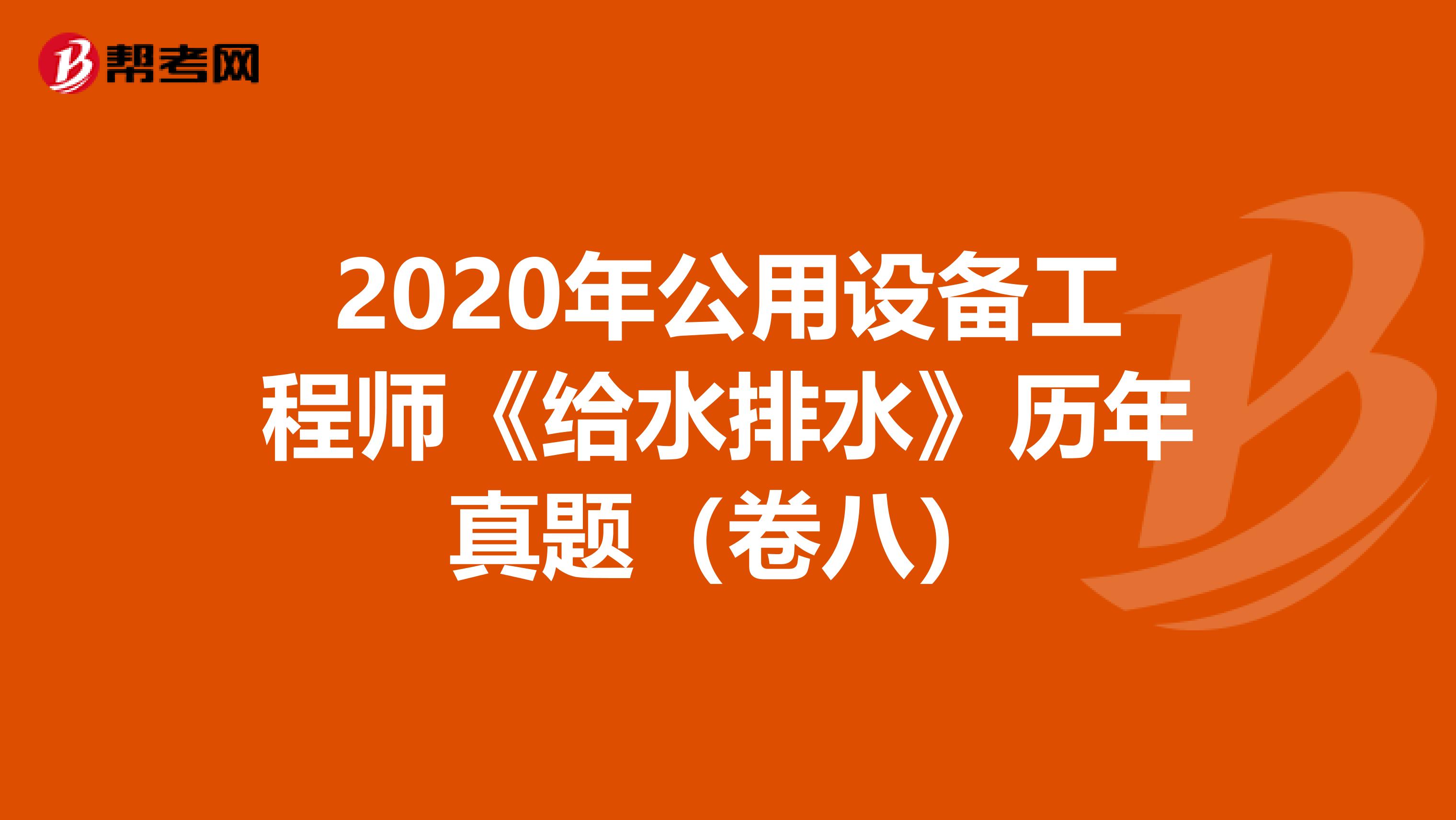 2020年公用设备工程师《给水排水》历年真题（卷八）