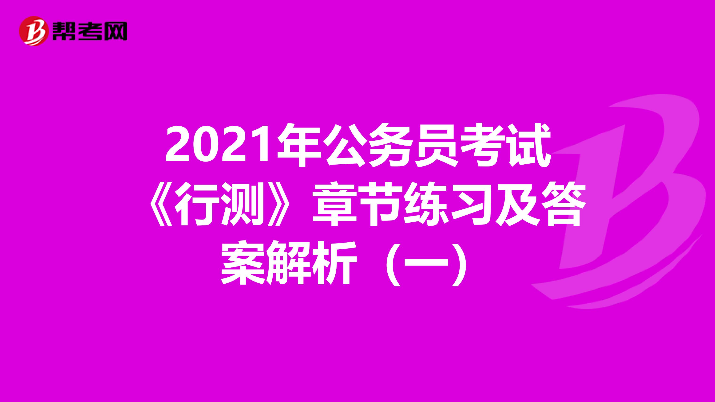 2021年公务员考试《行测》章节练习及答案解析（一）