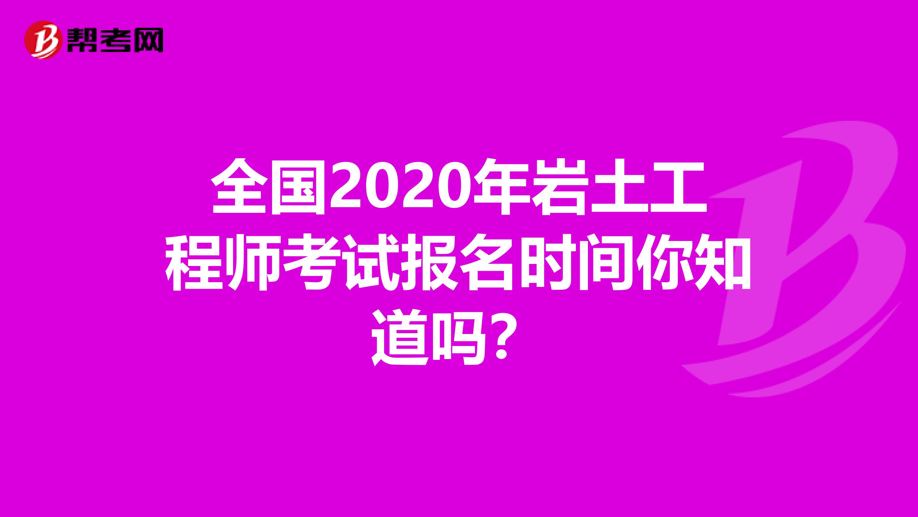 全国2020年岩土工程师考试报名时间你知道吗？