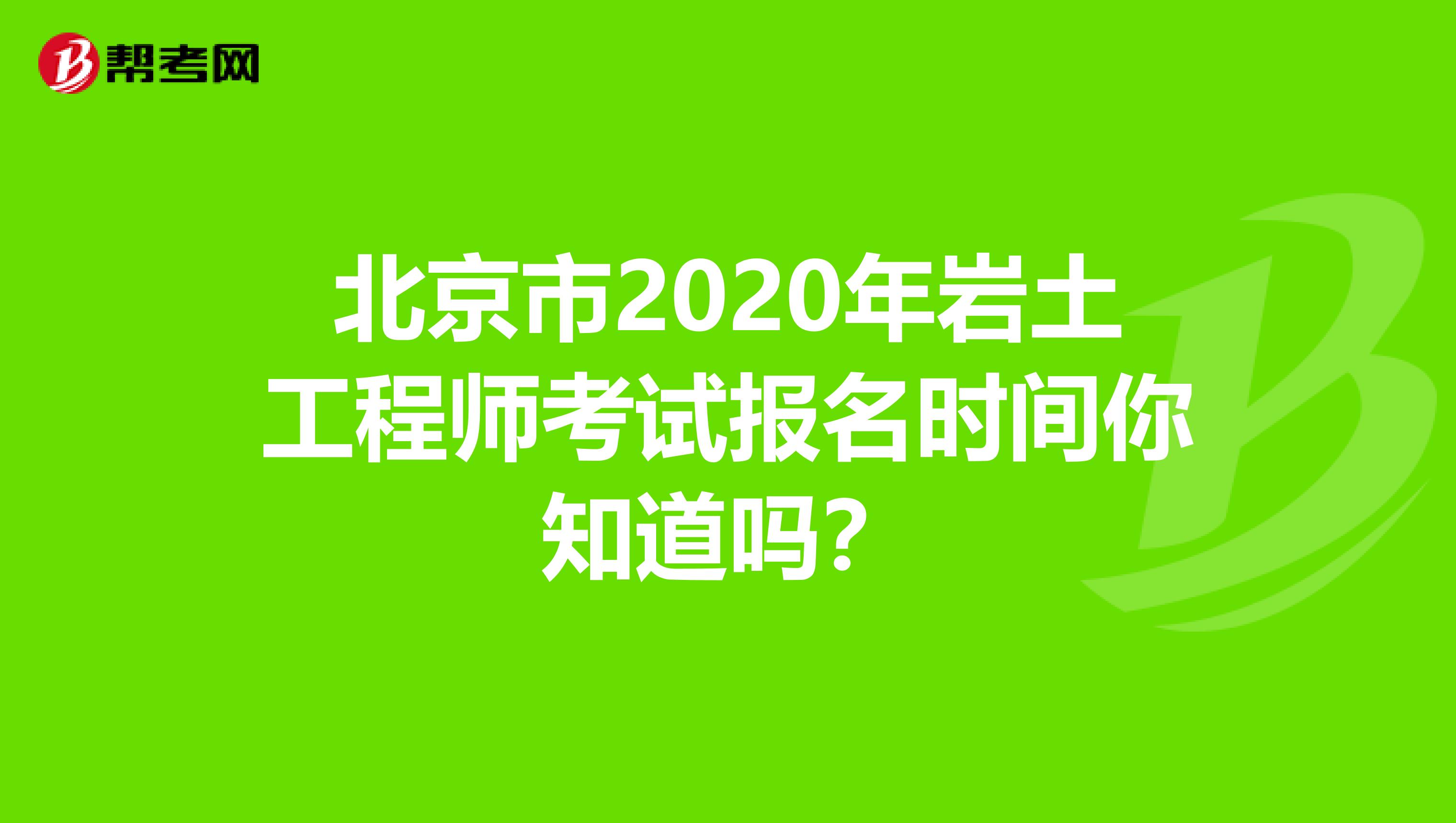 北京市2020年岩土工程师考试报名时间你知道吗？