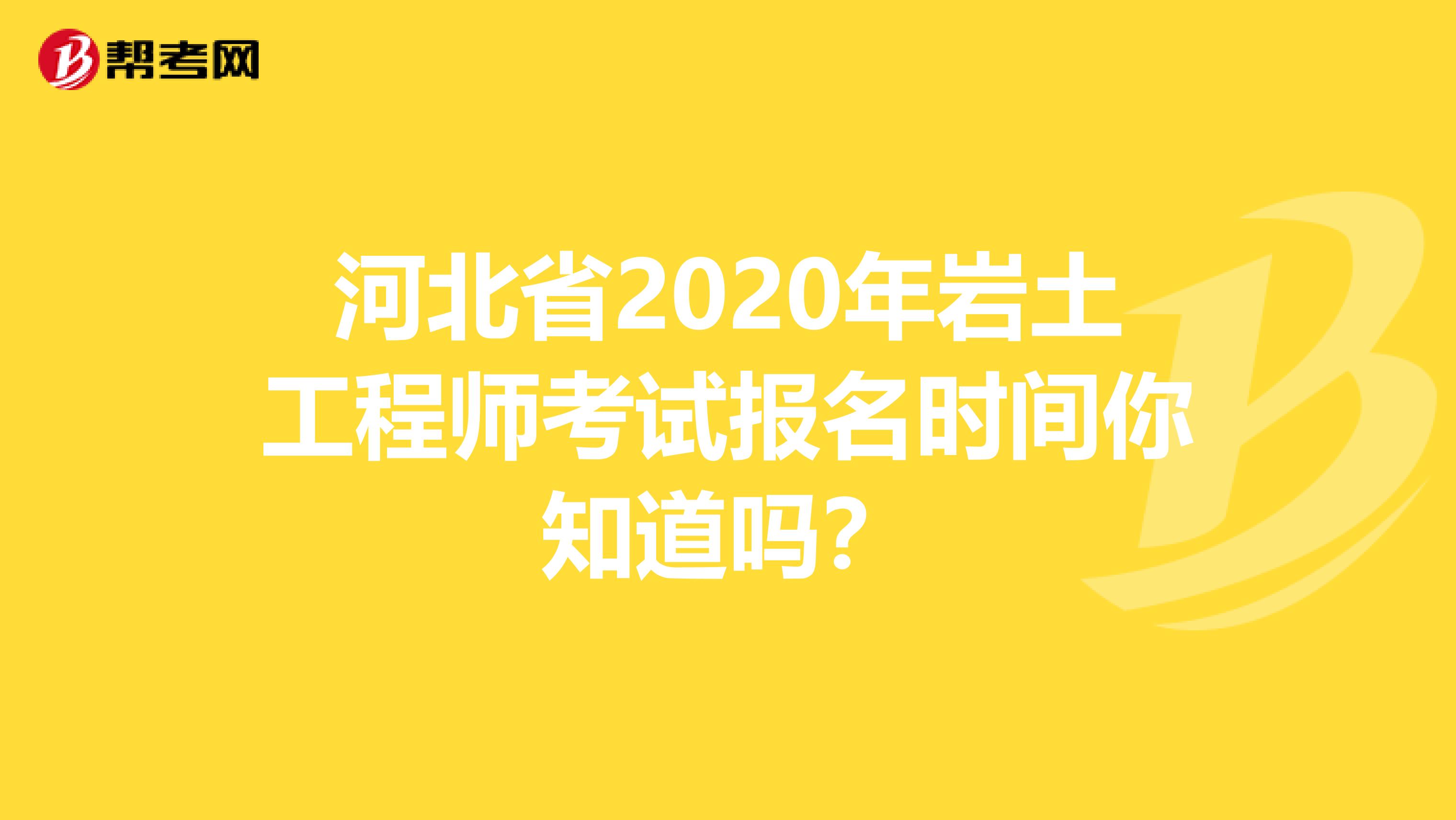 河北省2020年岩土工程师考试报名时间你知道吗？