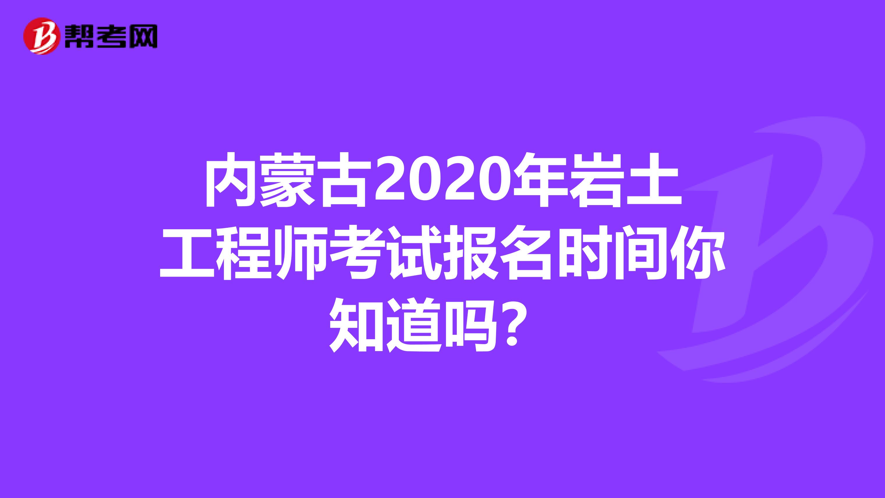 内蒙古2020年岩土工程师考试报名时间你知道吗？