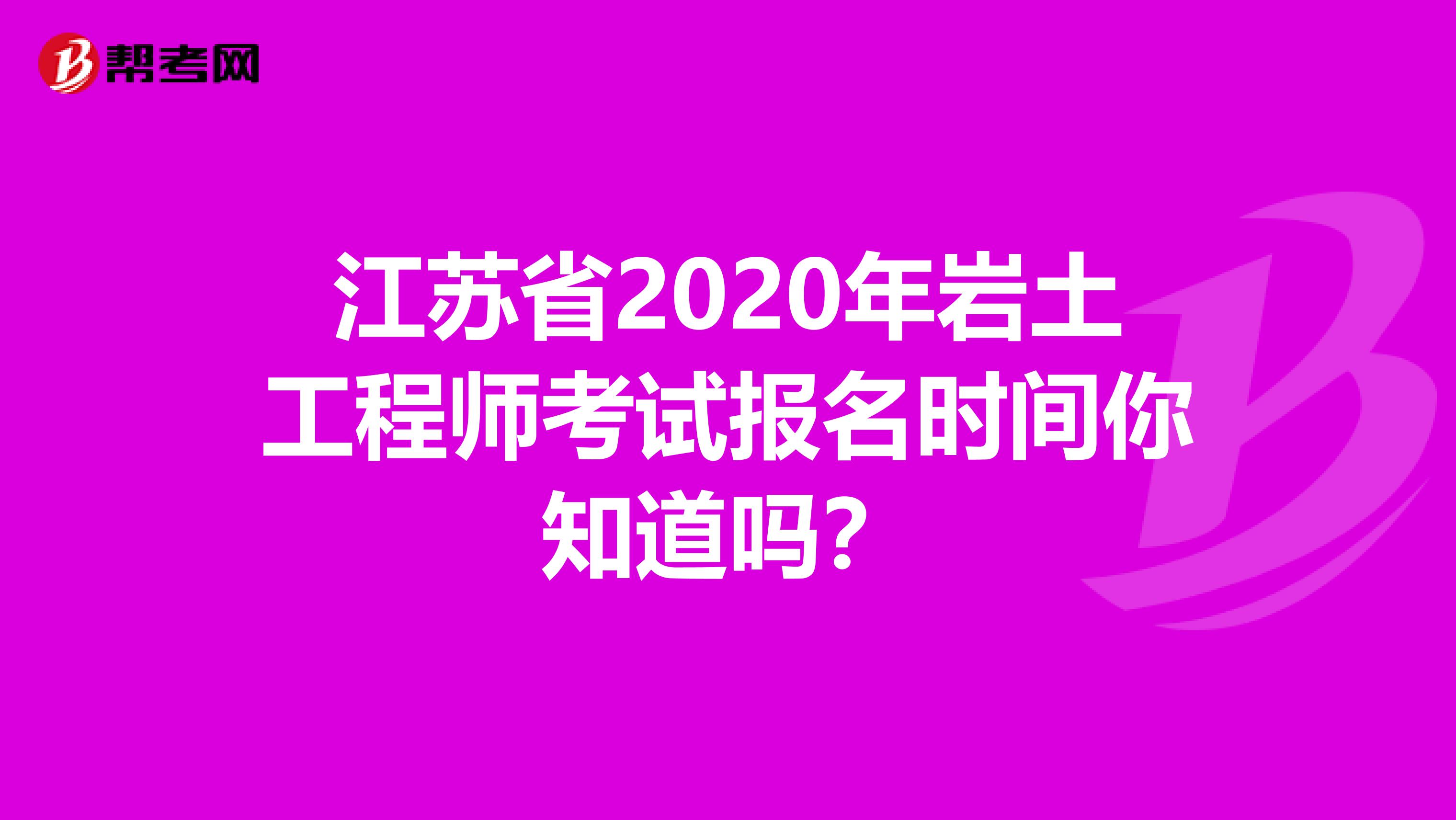 江苏省2020年岩土工程师考试报名时间你知道吗？