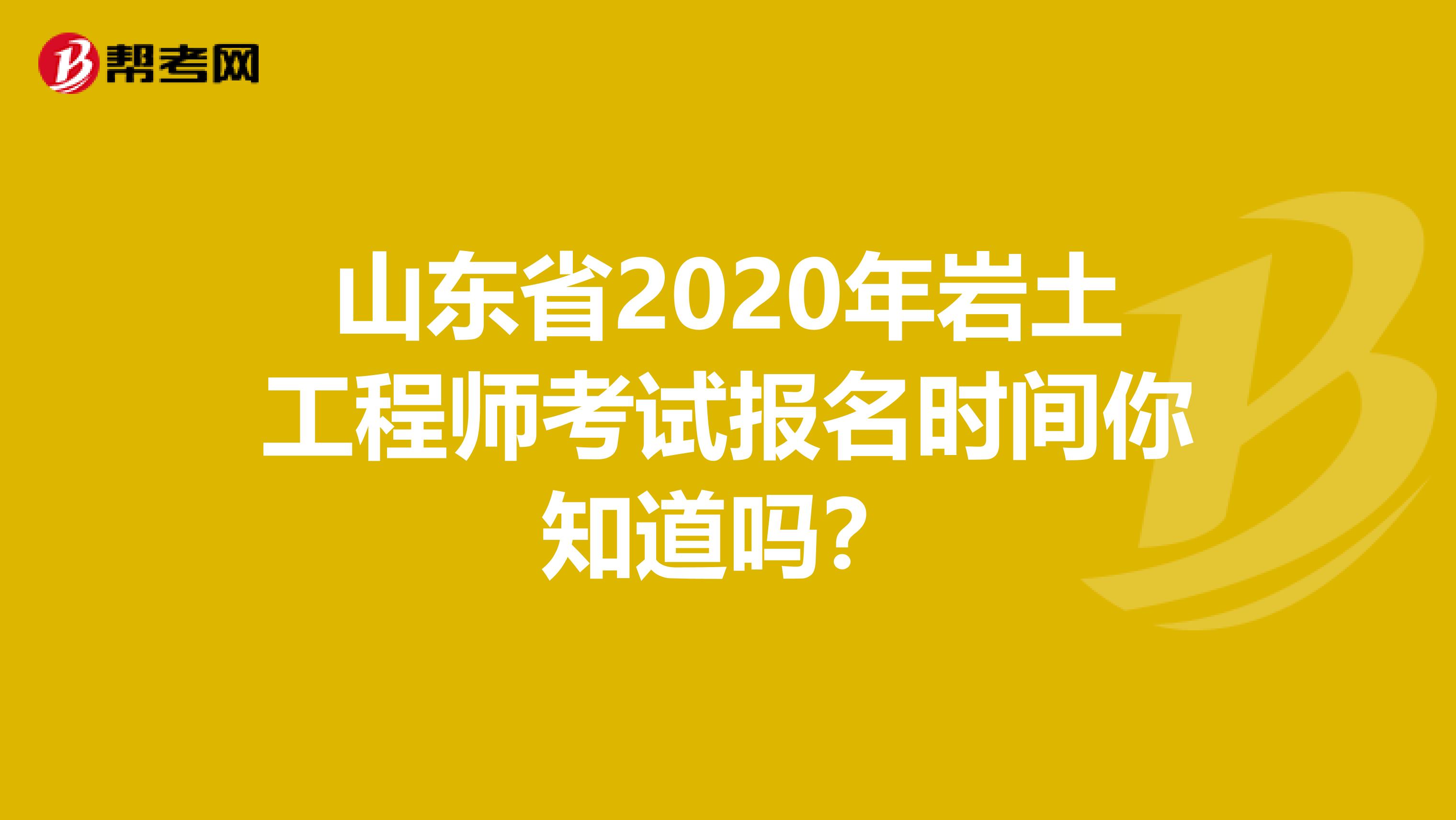 山东省2020年岩土工程师考试报名时间你知道吗？