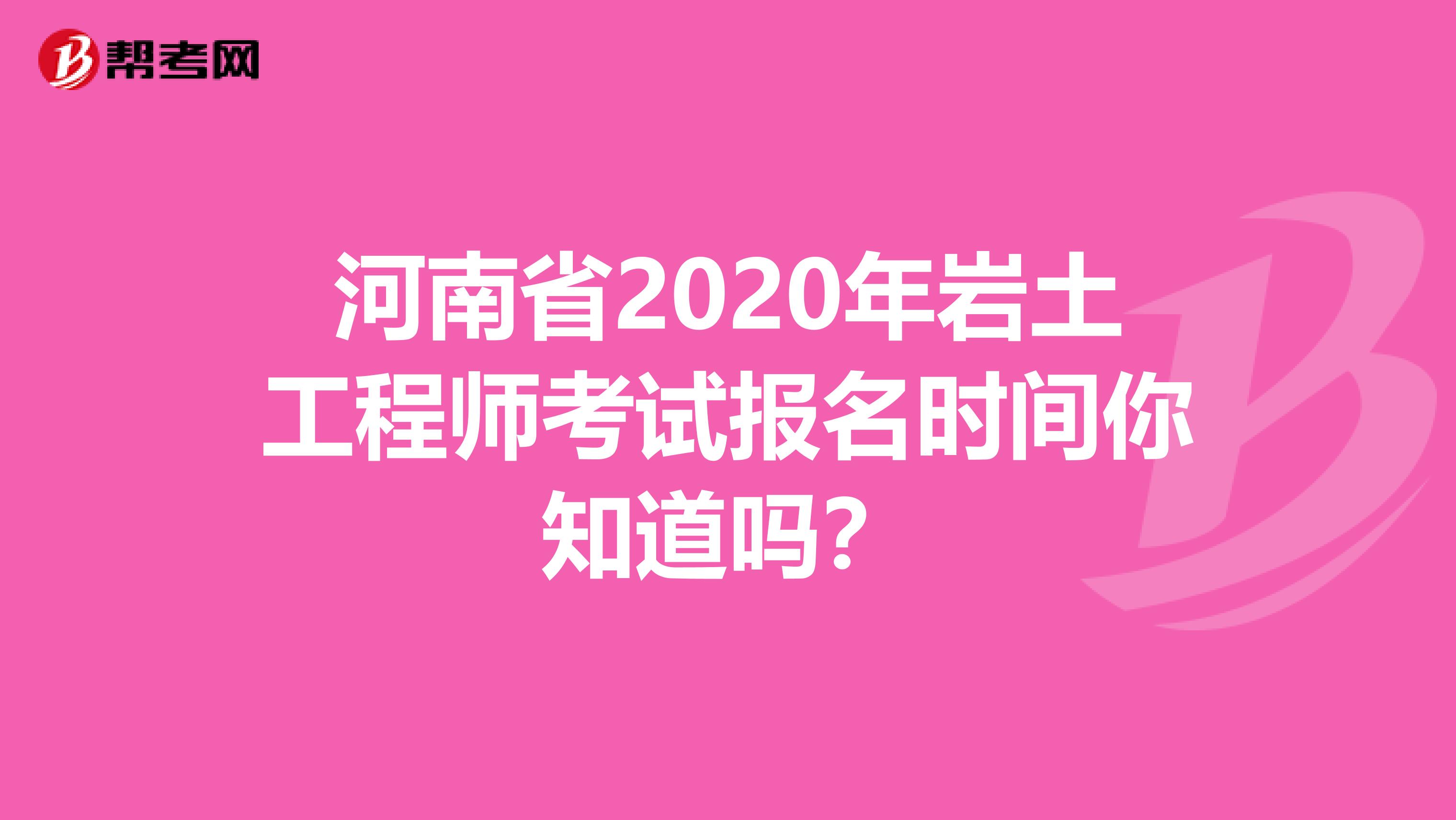 河南省2020年岩土工程师考试报名时间你知道吗？