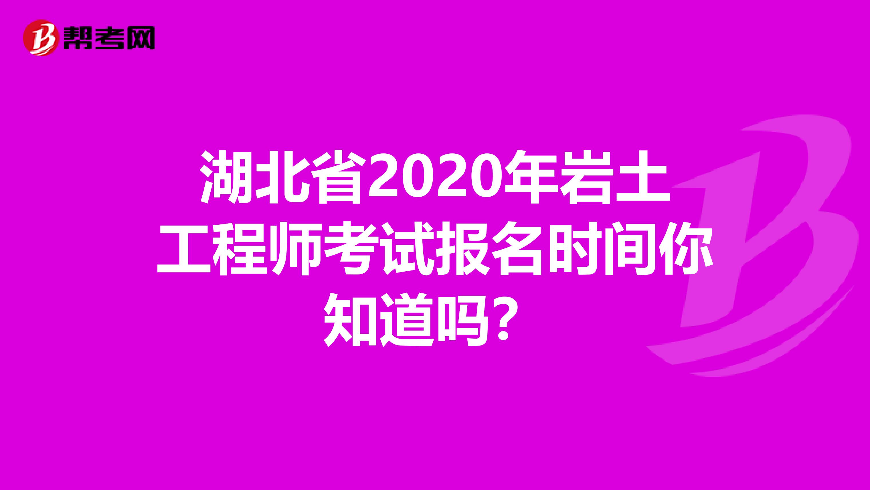 湖北省2020年岩土工程师考试报名时间你知道吗？