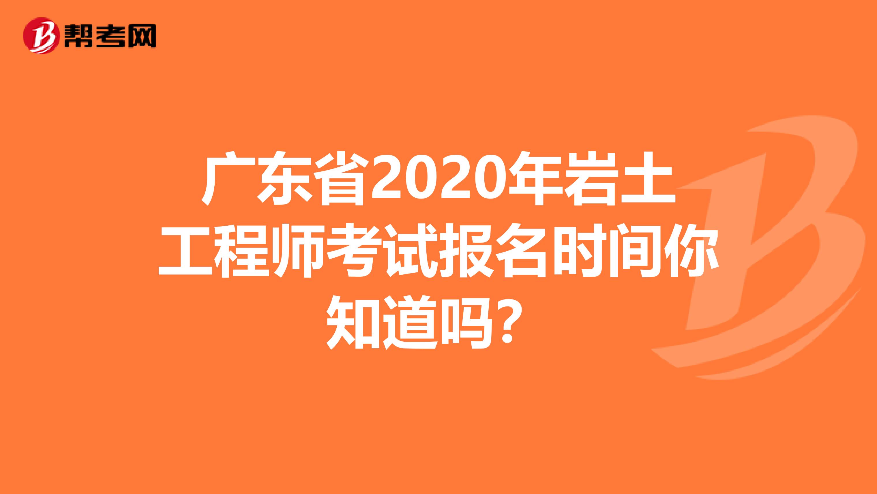 广东省2020年岩土工程师考试报名时间你知道吗？