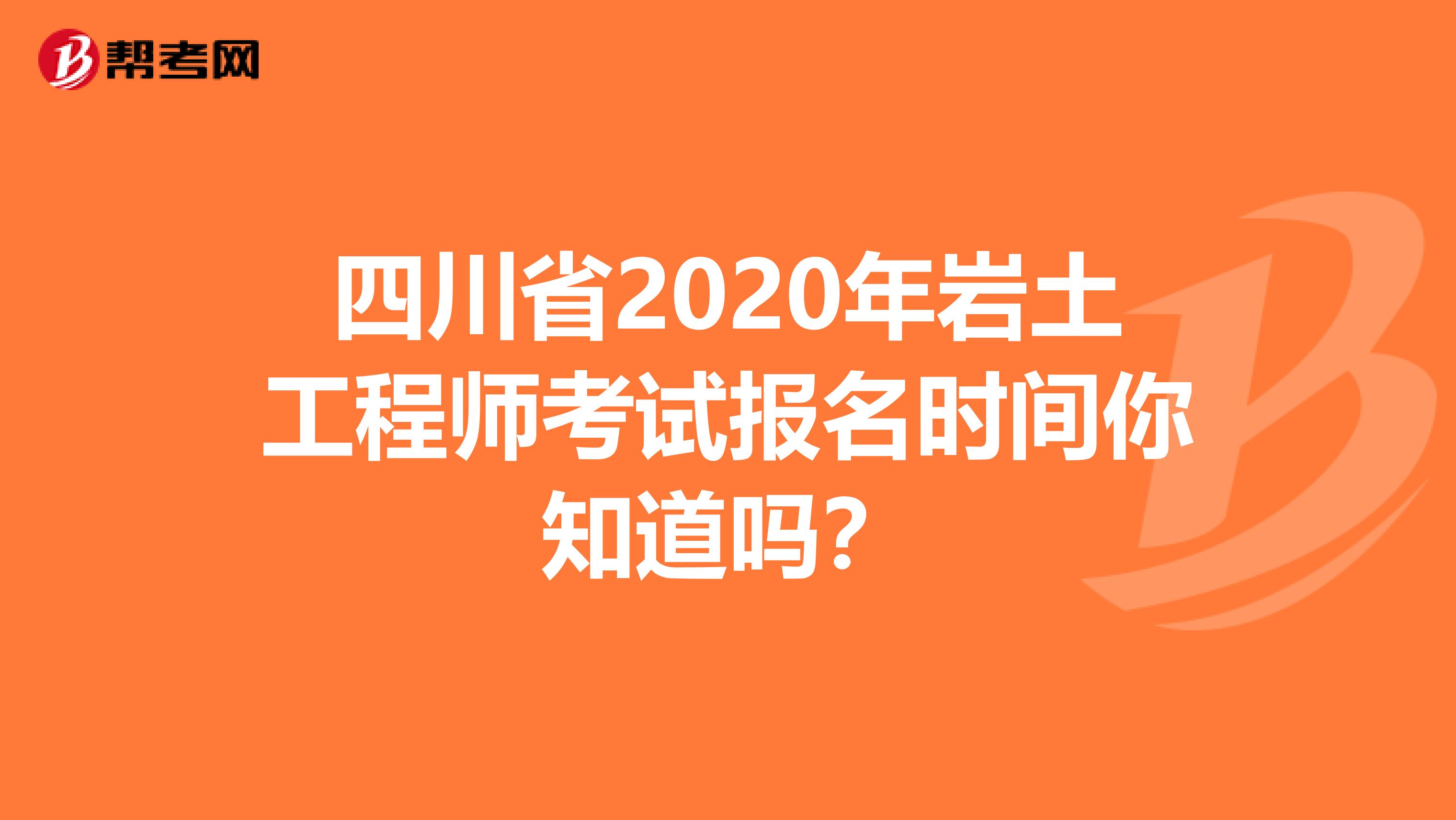 四川省2020年岩土工程师考试报名时间你知道吗？