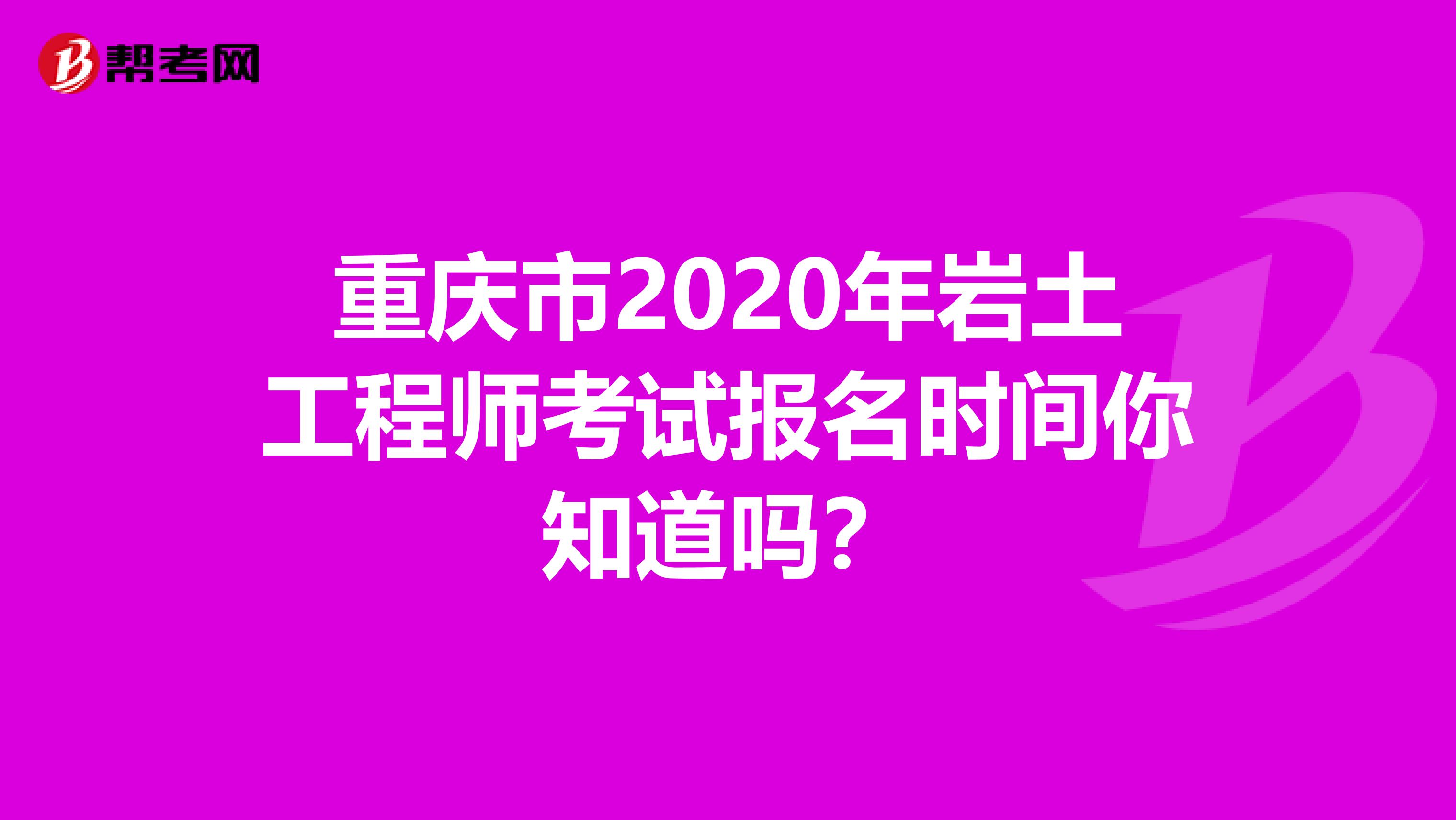 重庆市2020年岩土工程师考试报名时间你知道吗？