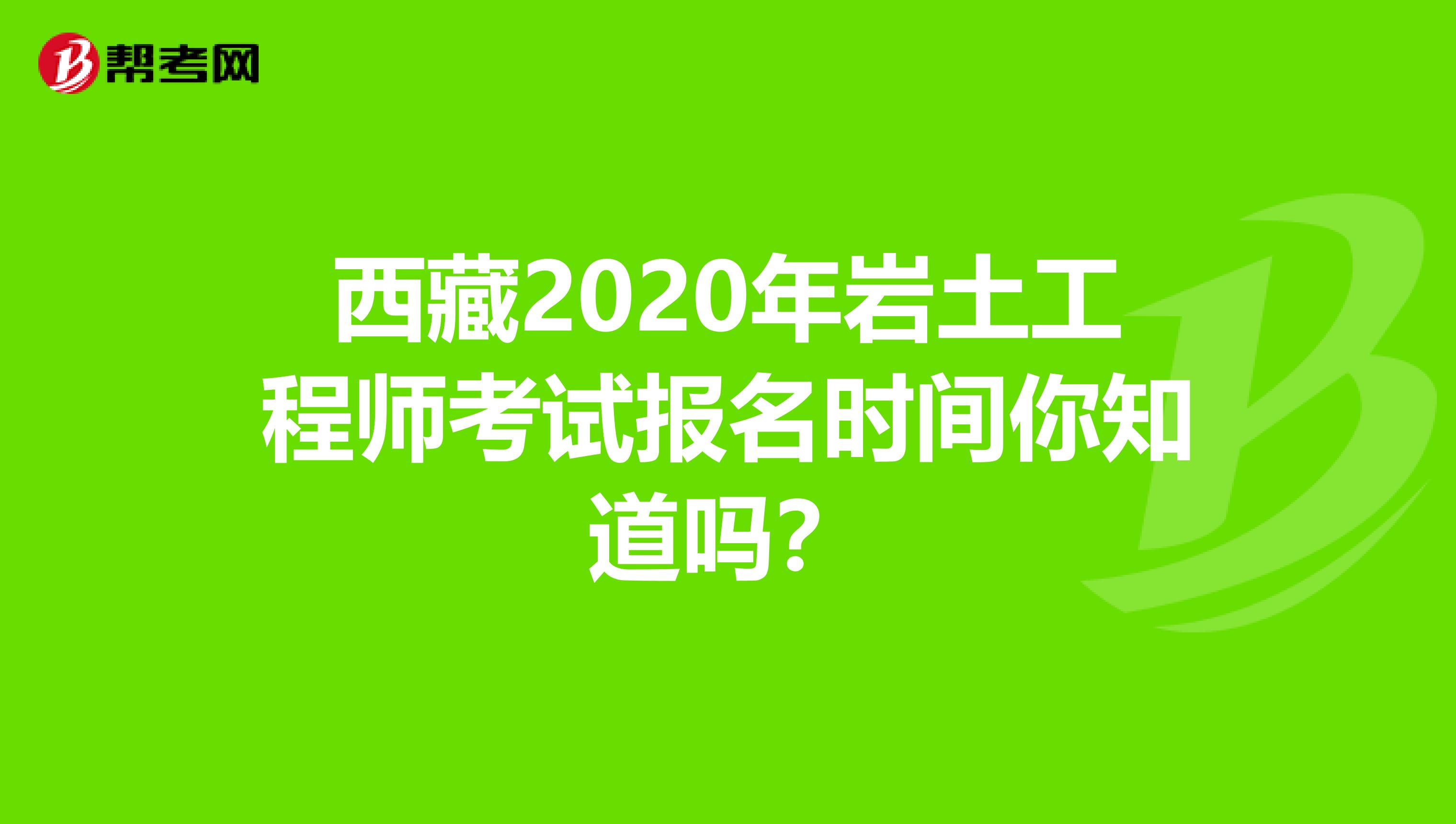 西藏2020年岩土工程师考试报名时间你知道吗？