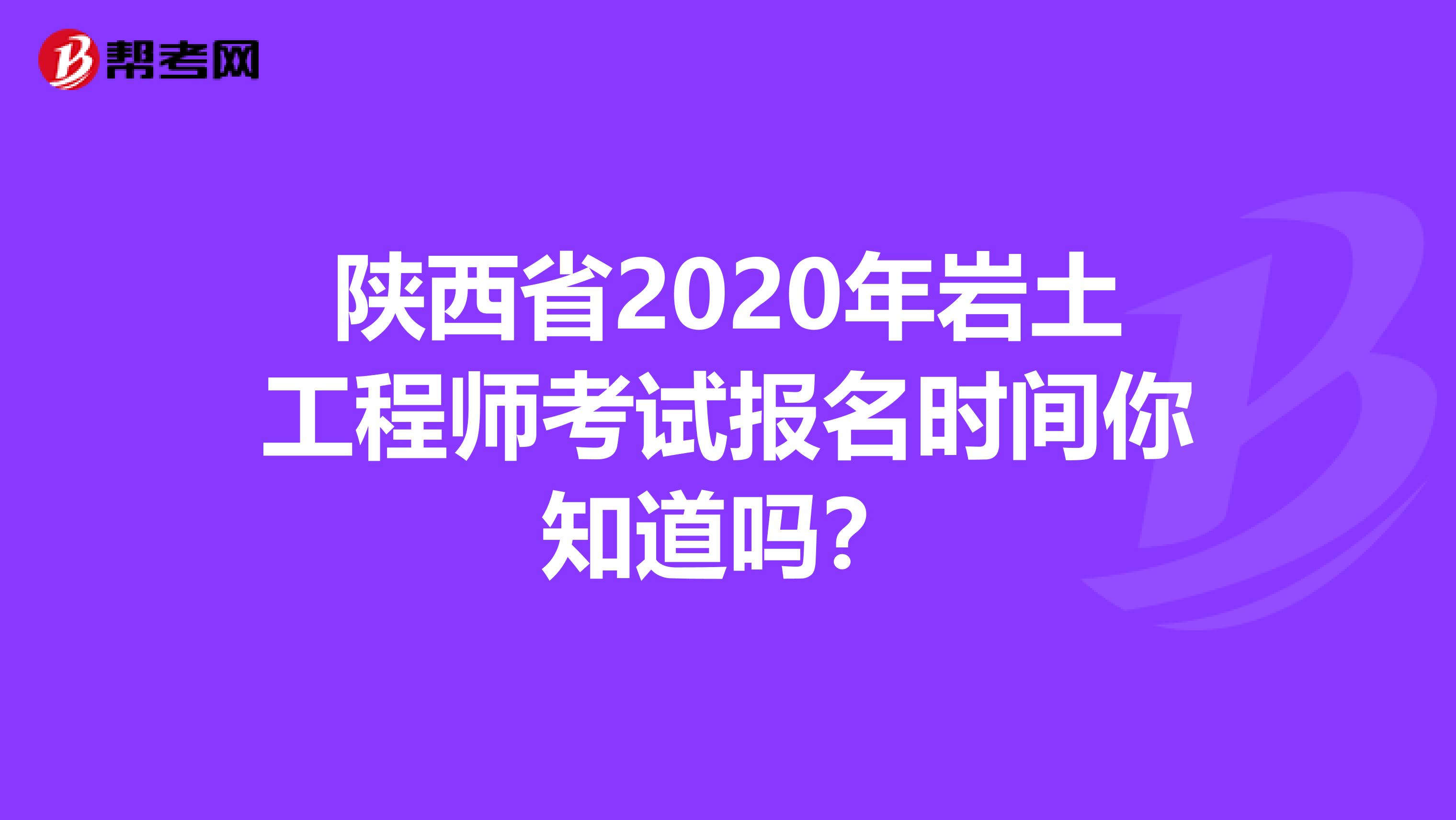 陕西省2020年岩土工程师考试报名时间你知道吗？