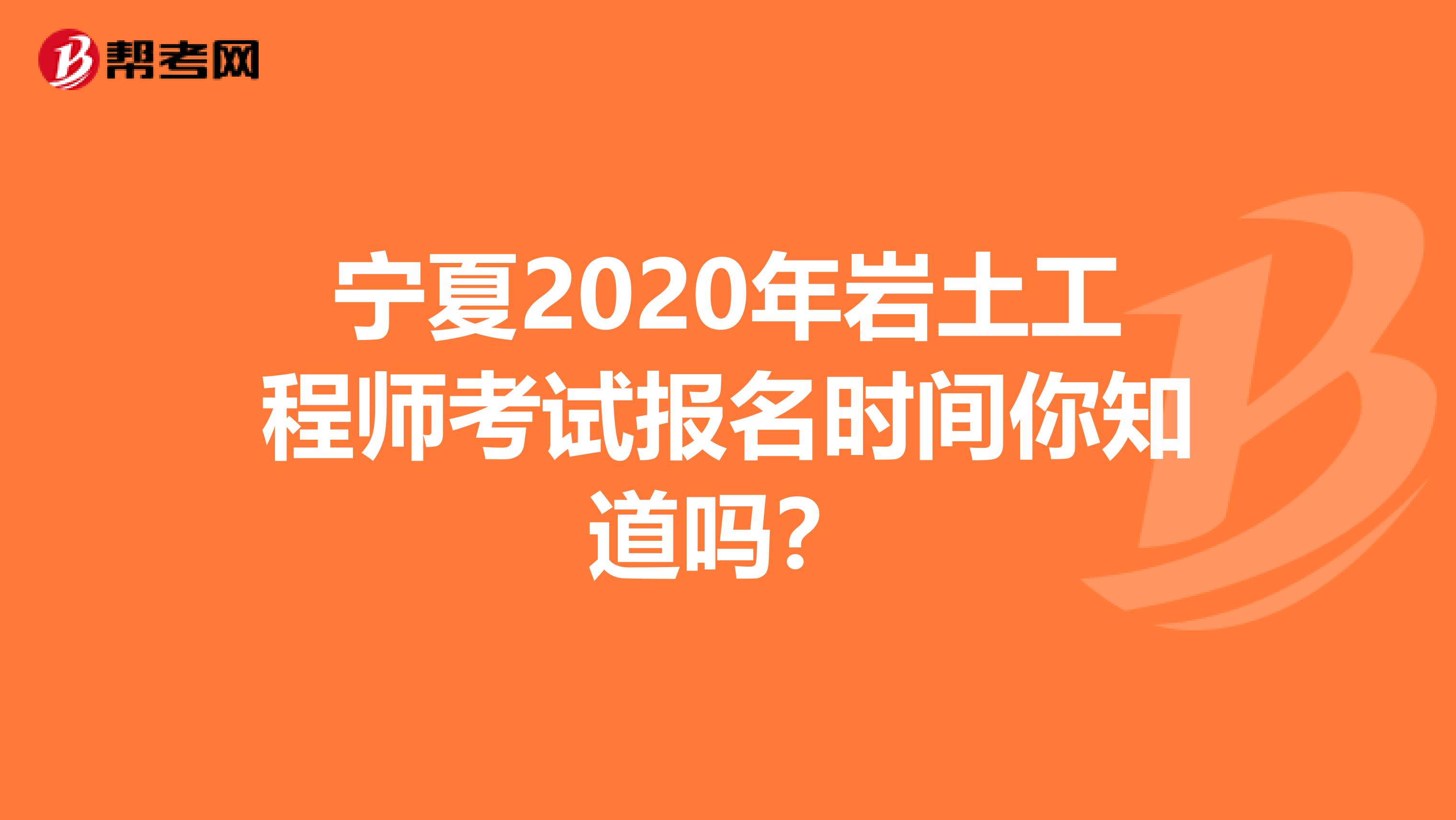宁夏2020年岩土工程师考试报名时间你知道吗？
