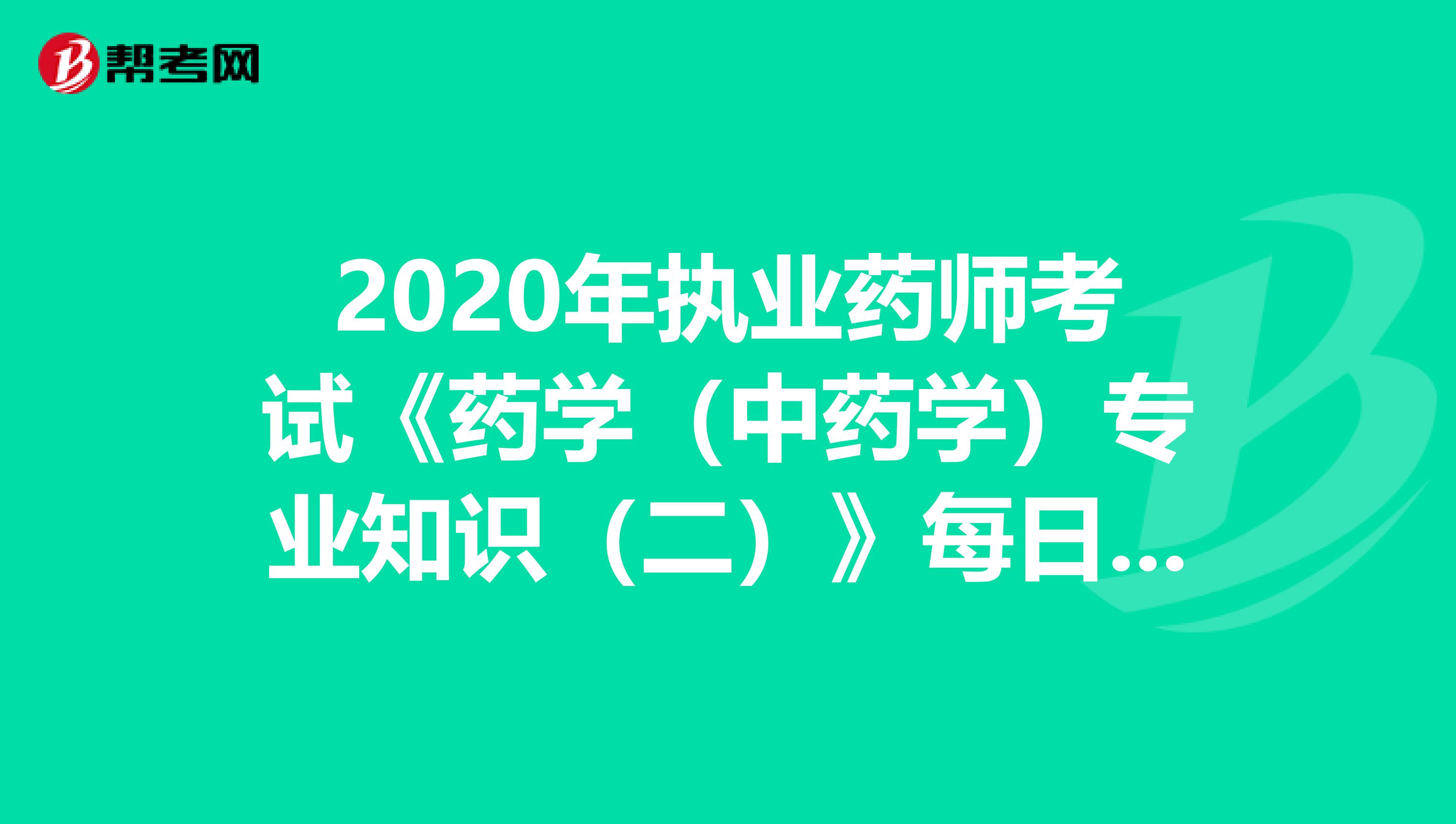 2020年执业药师考试《药学（中药学）专业知识（二）》每日一练0725