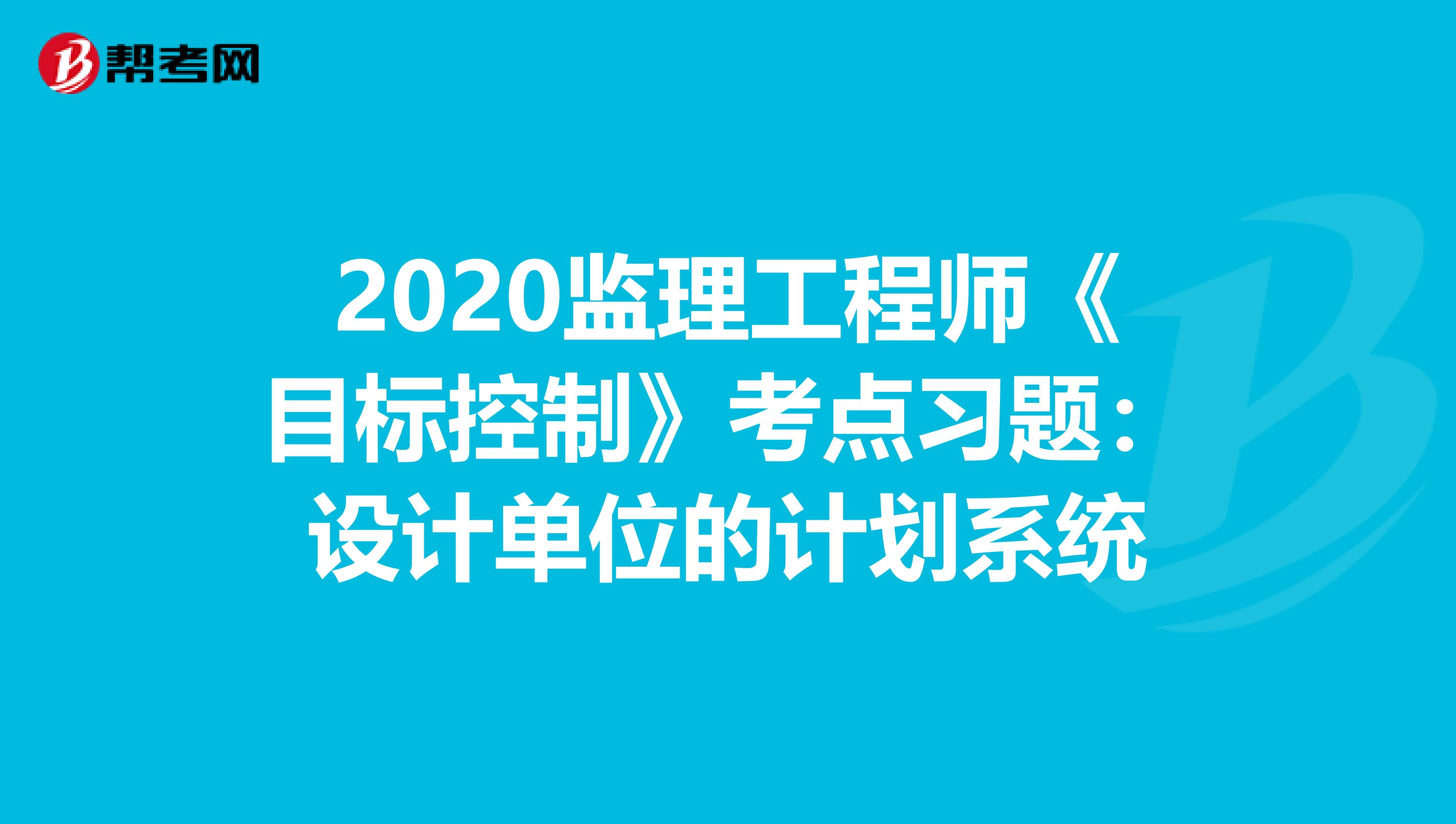 2020监理工程师《目标控制》考点习题：设计单位的计划系统