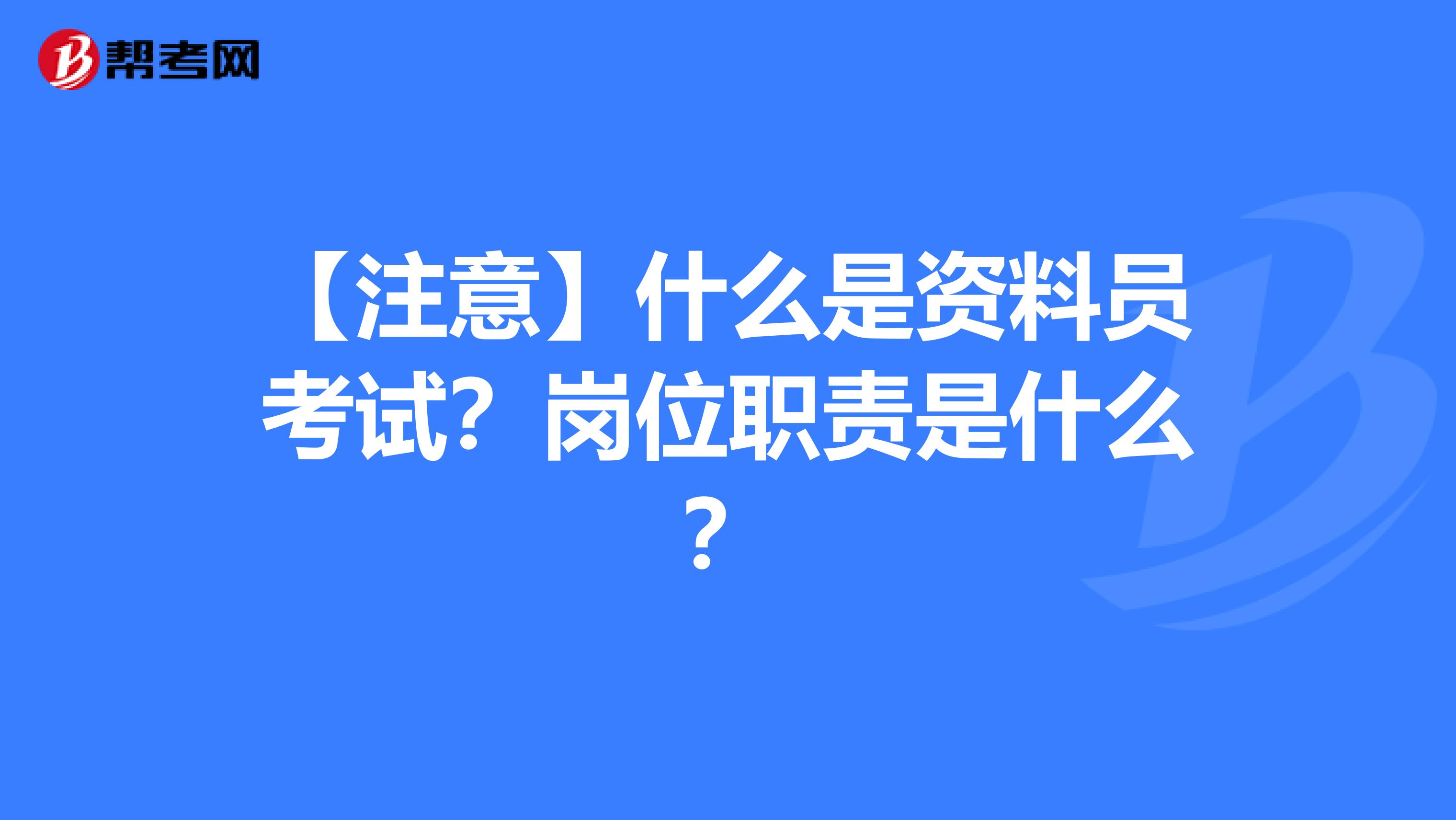 【注意】什么是资料员考试？岗位职责是什么？