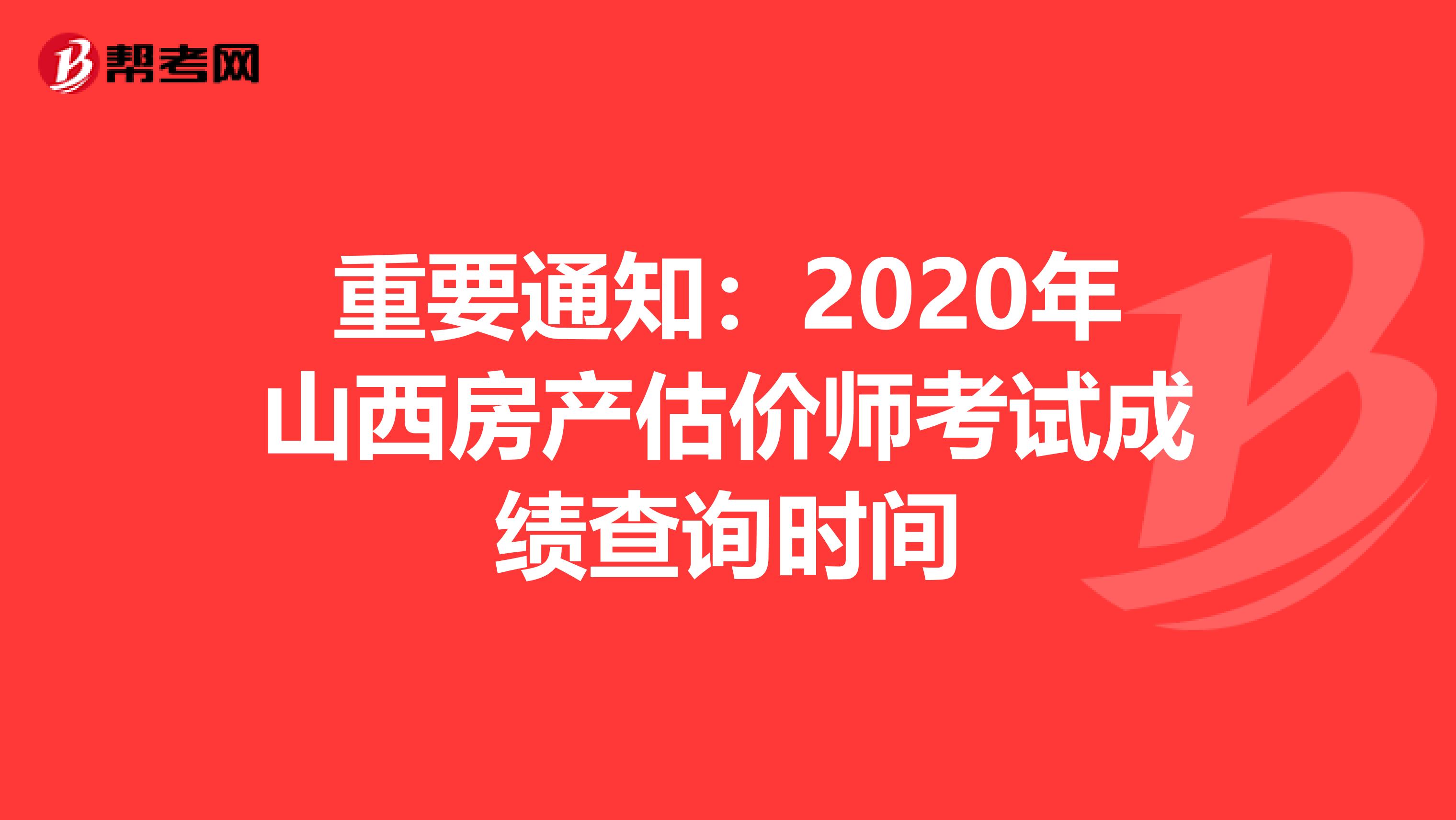 重要通知：2020年山西房产估价师考试成绩查询时间