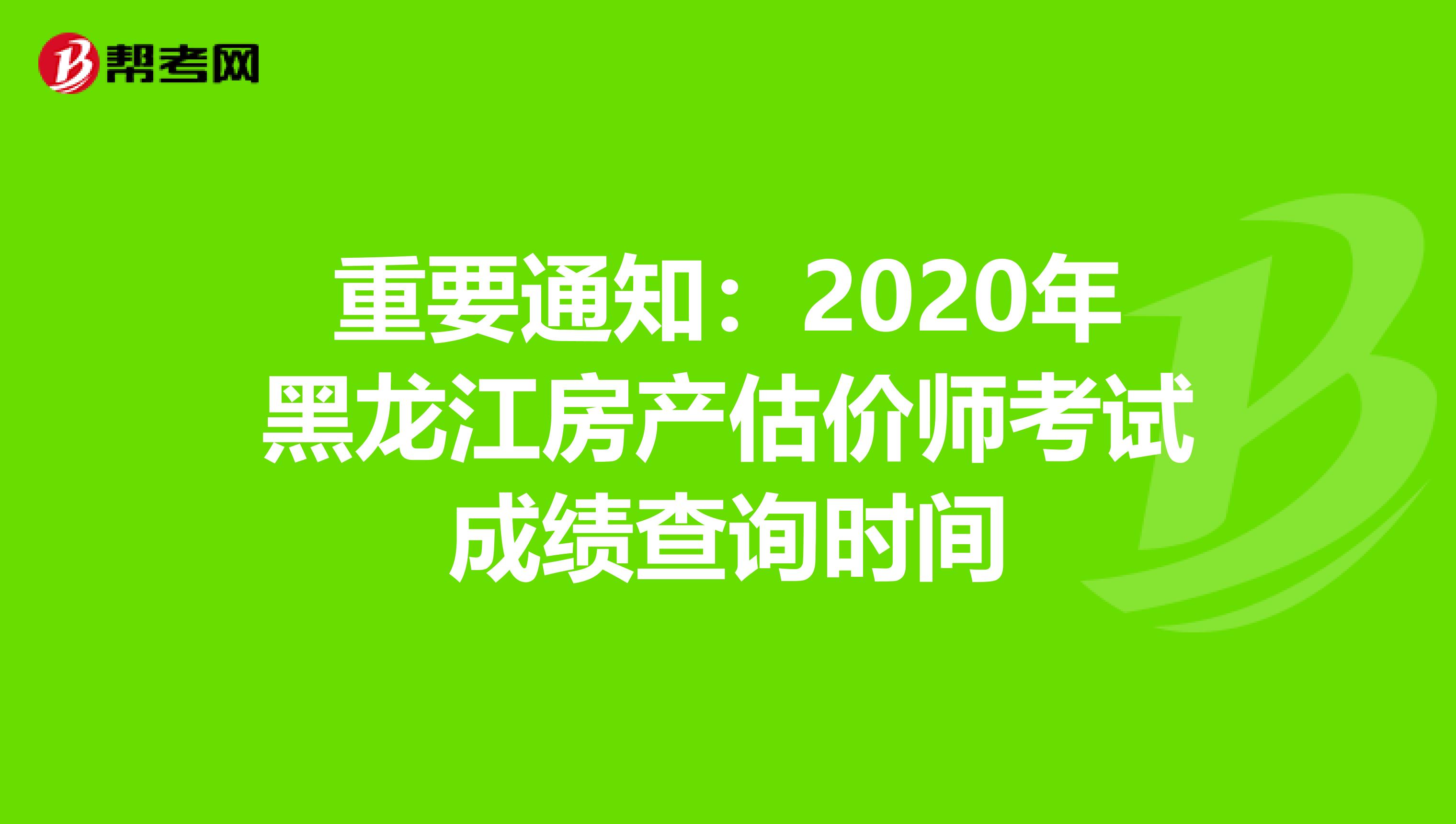 重要通知：2020年黑龙江房产估价师考试成绩查询时间