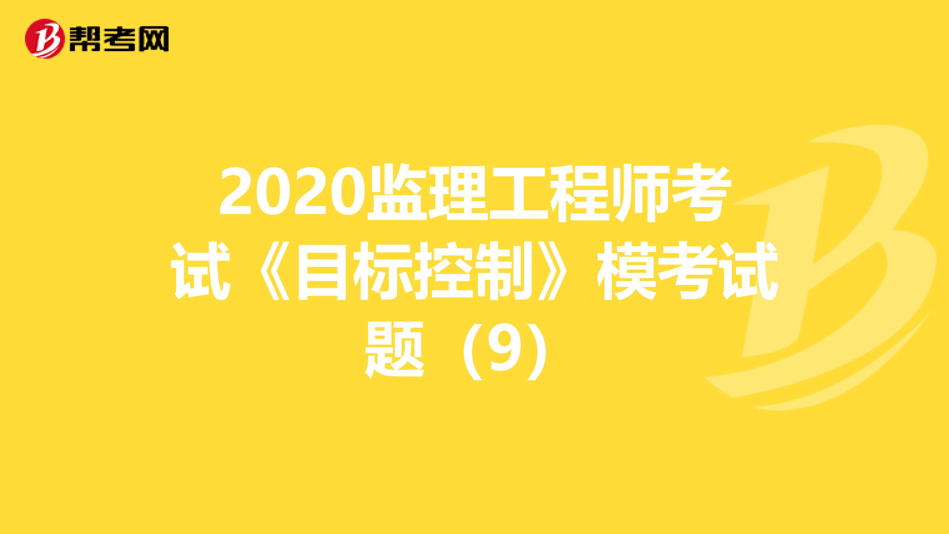 2020监理工程师考试《目标控制》模考试题（9）