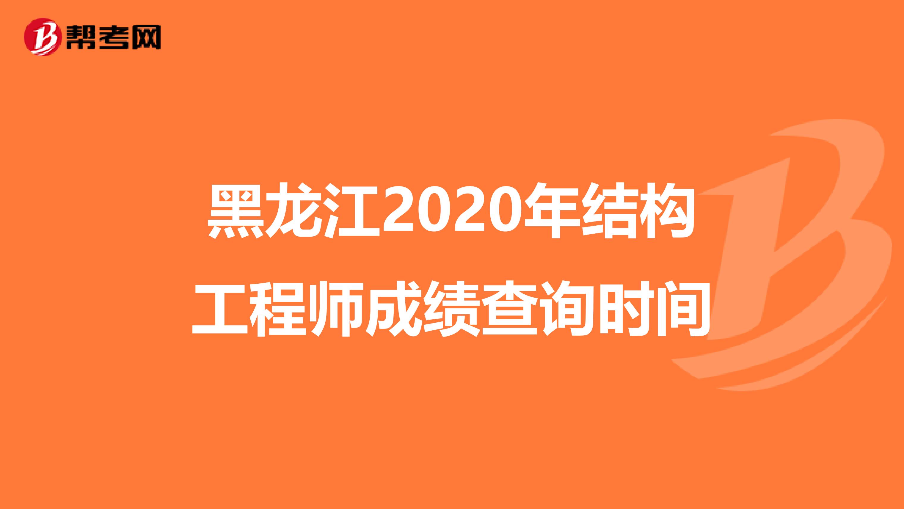 黑龙江2020年结构工程师成绩查询时间