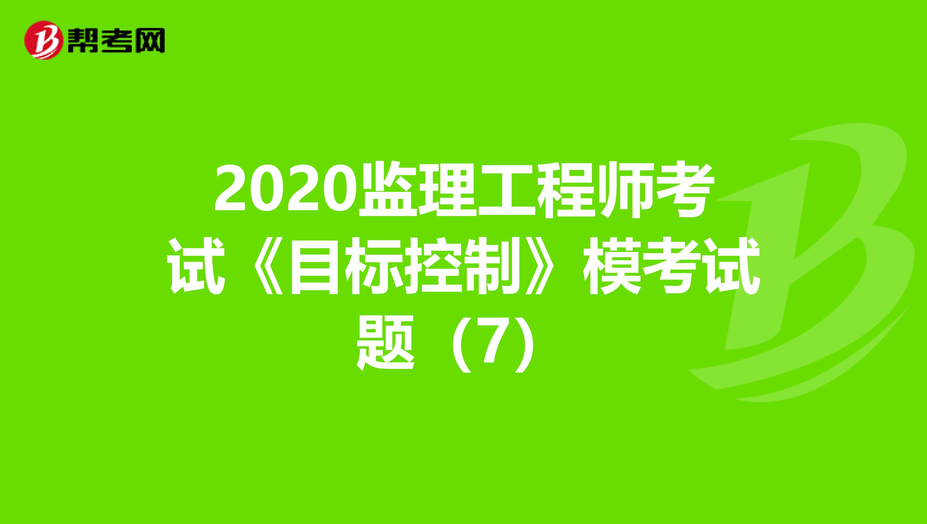 2020监理工程师考试《目标控制》模考试题（7）